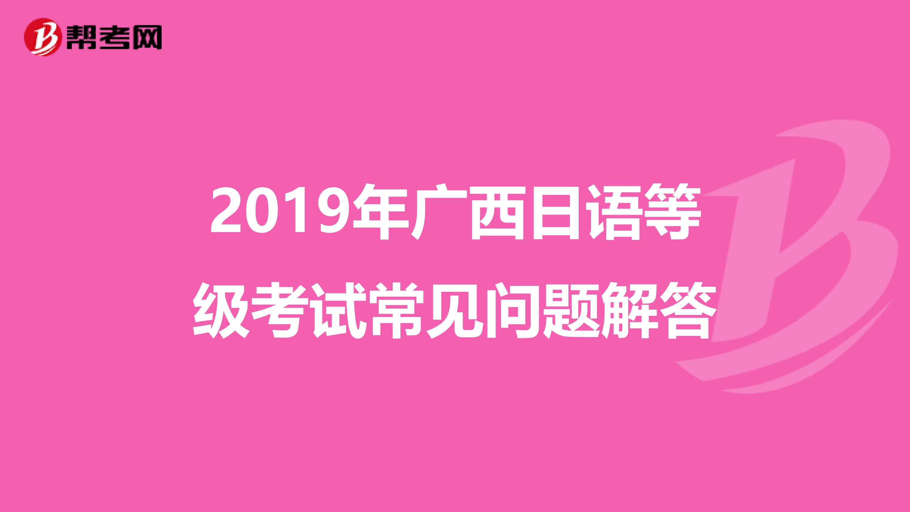 2019年广西日语等级考试常见问题解答