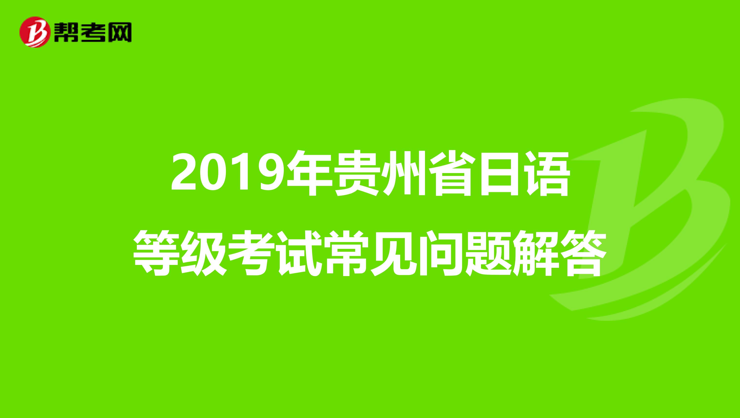 2019年贵州省日语等级考试常见问题解答