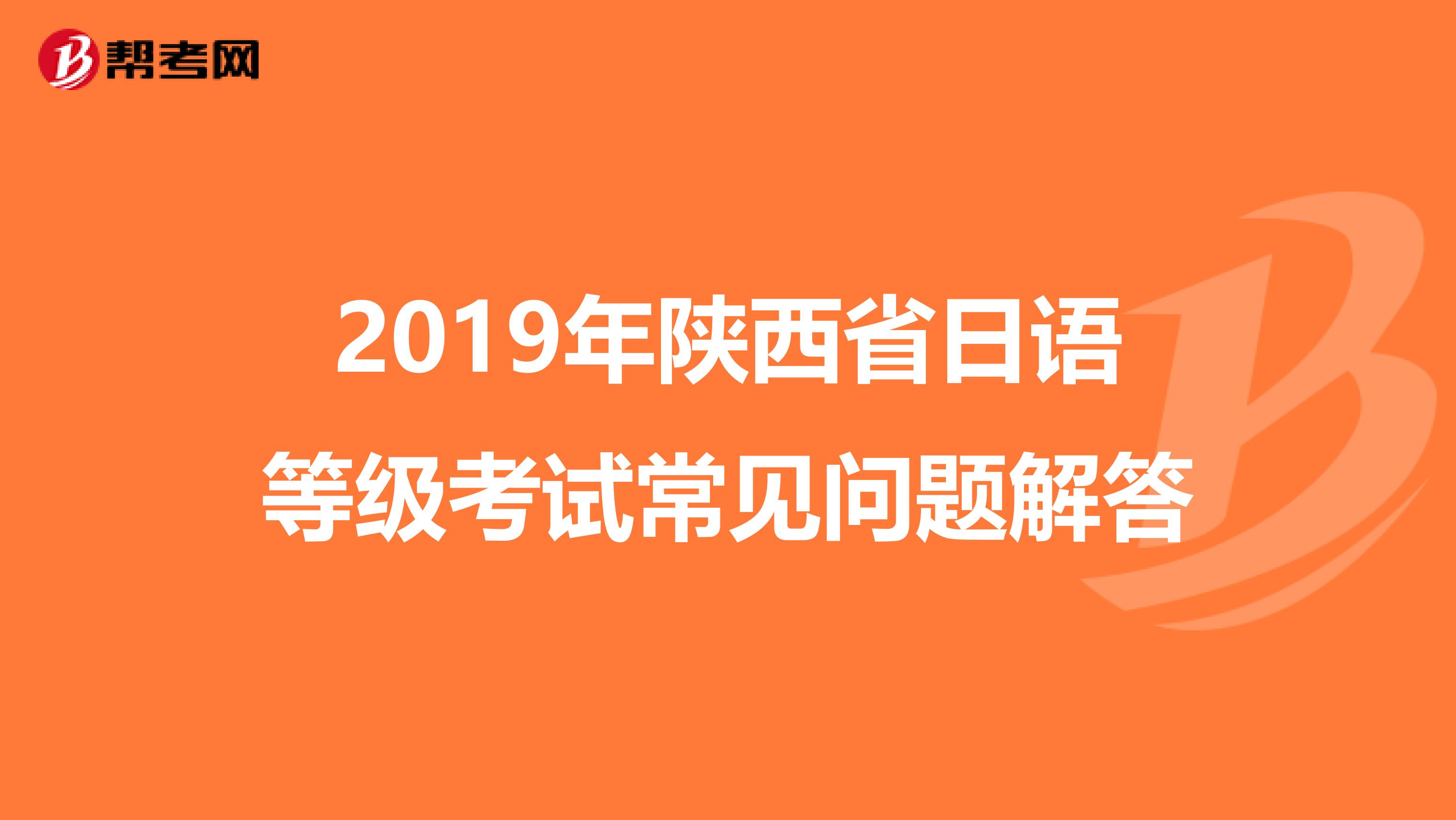 2019年陕西省日语等级考试常见问题解答