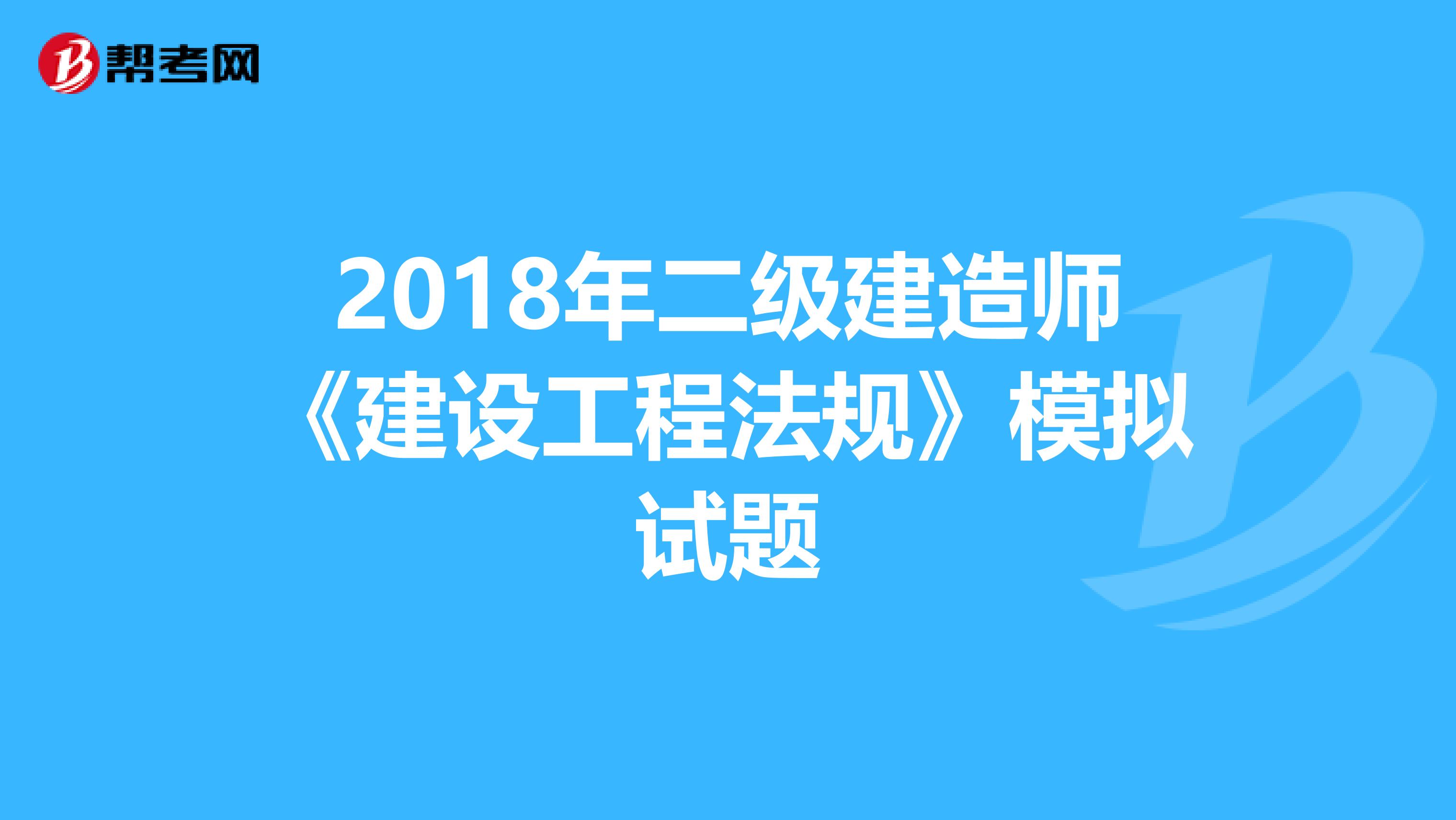 2018年二级建造师《建设工程法规》模拟试题