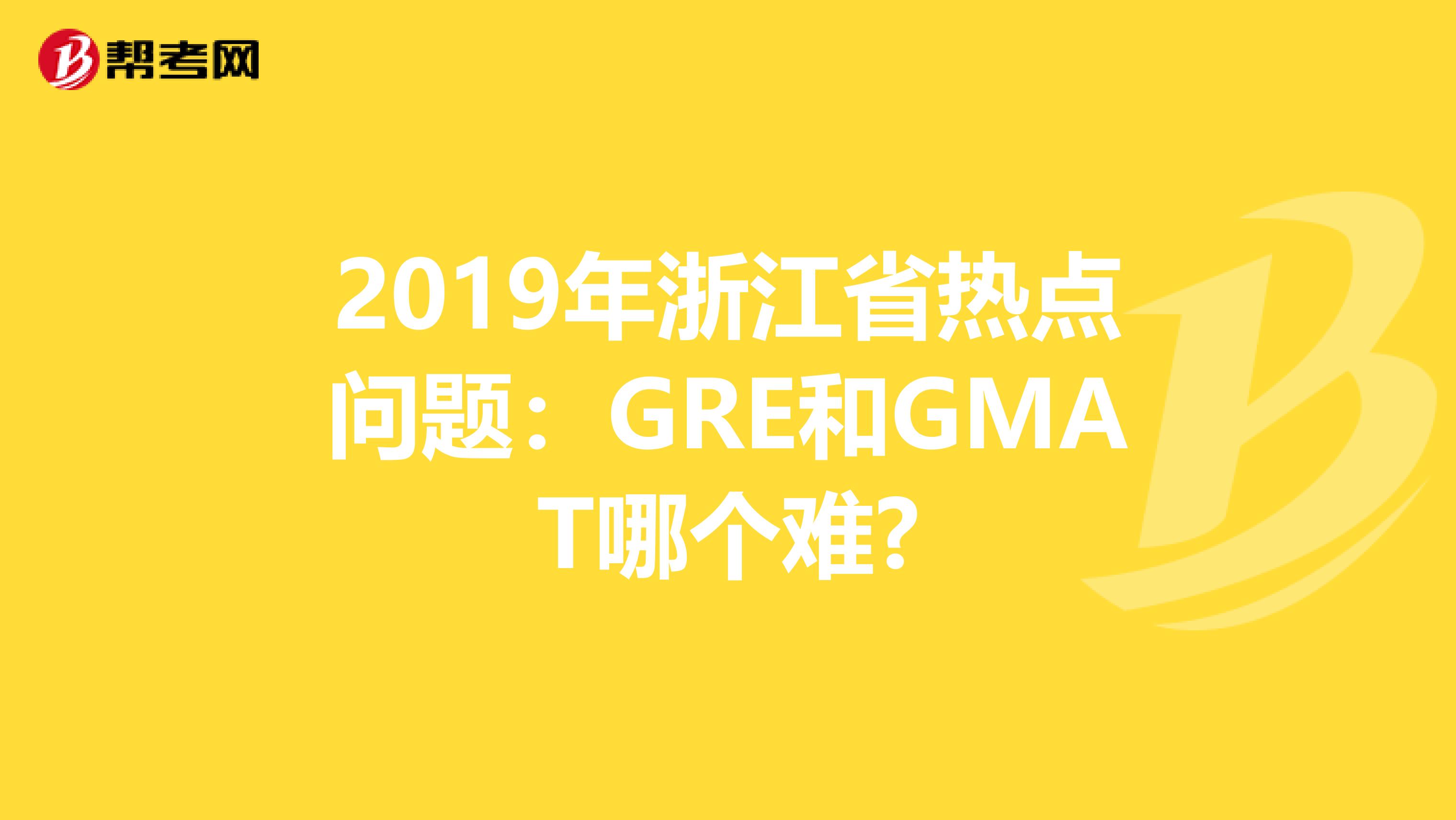 2019年浙江省热点问题：GRE和GMAT哪个难?