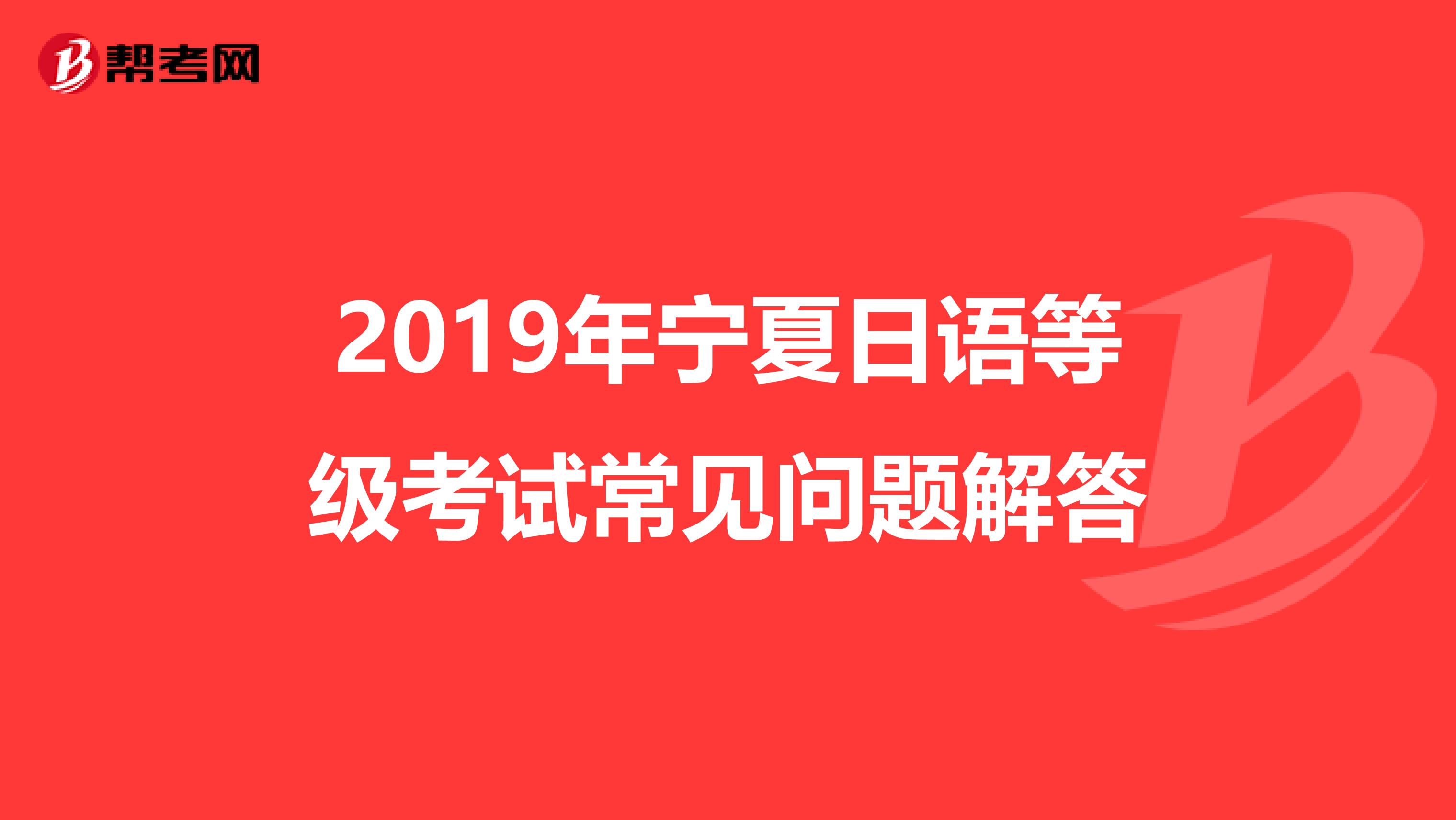 2019年宁夏日语等级考试常见问题解答