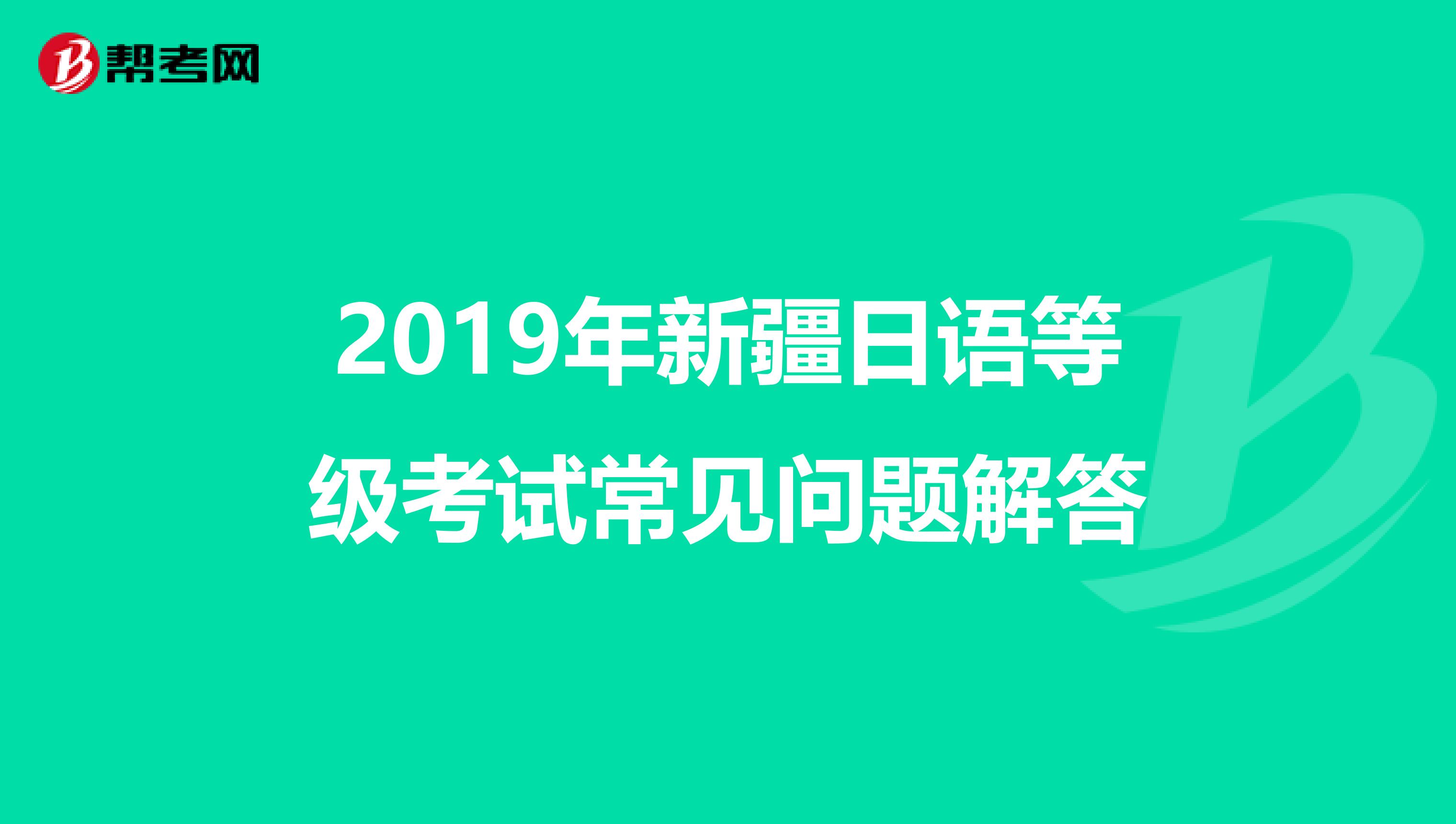 2019年新疆日语等级考试常见问题解答