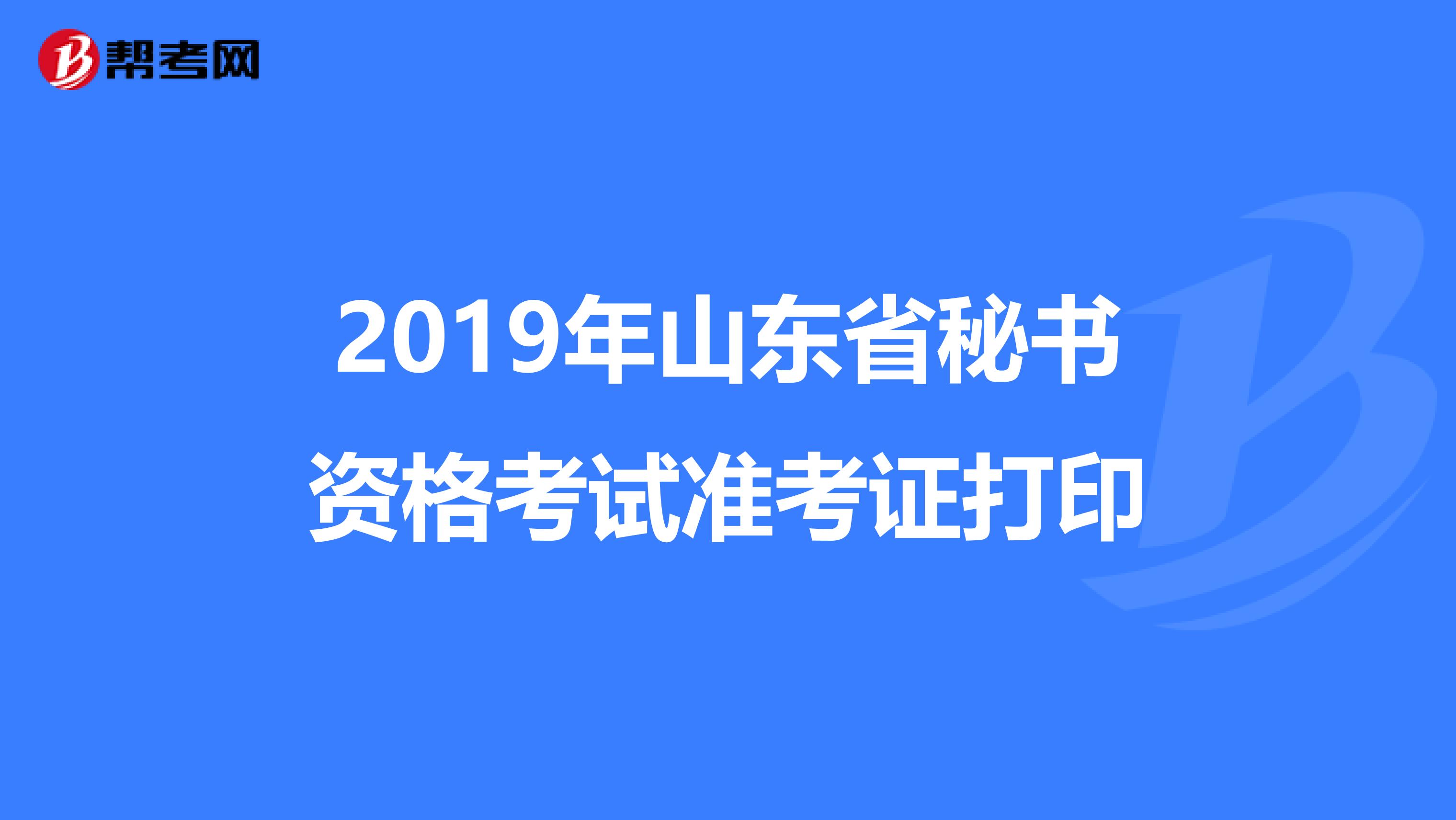 2019年山东省秘书资格考试准考证打印
