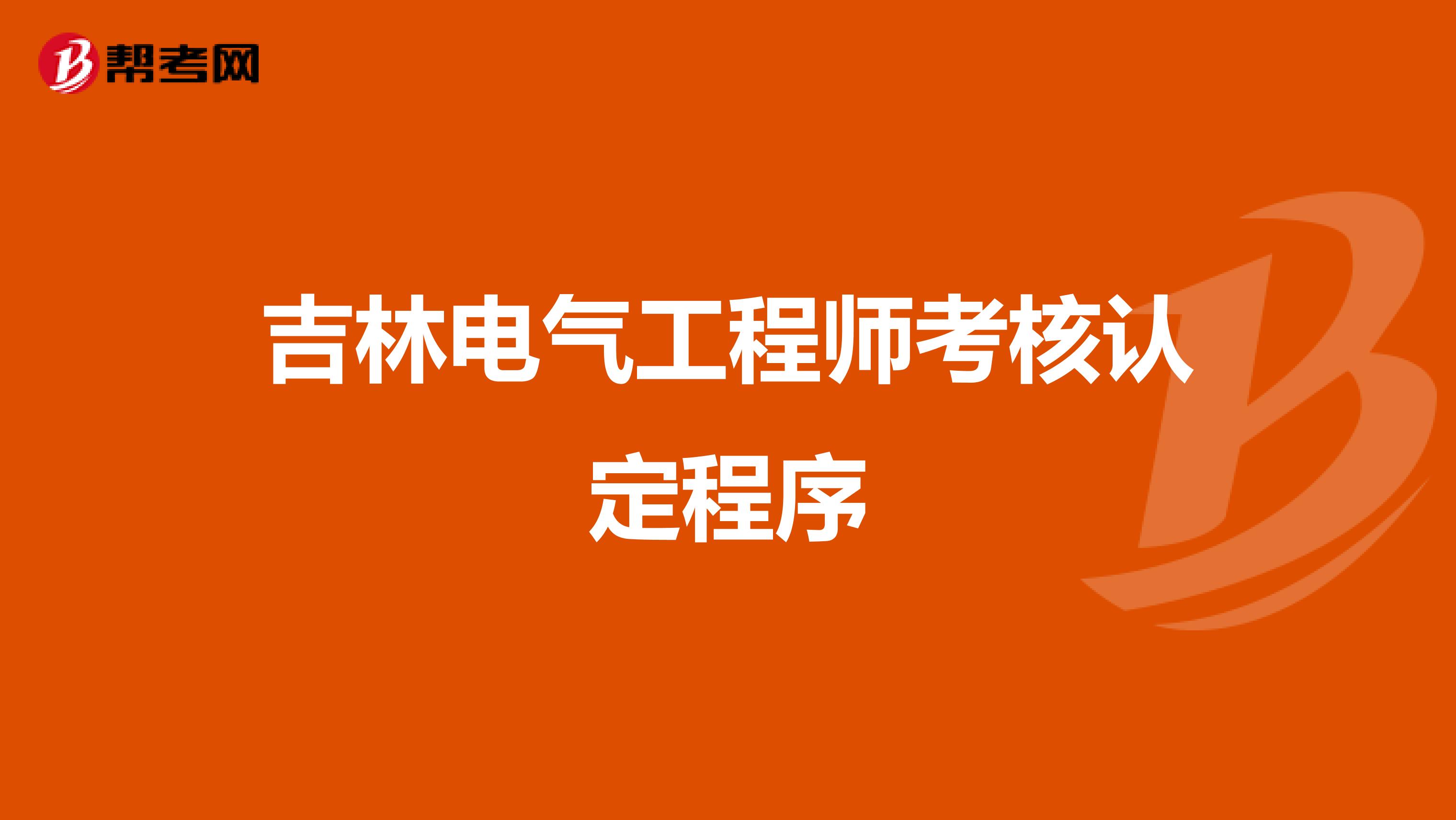 吉林电气工程师考核认定程序