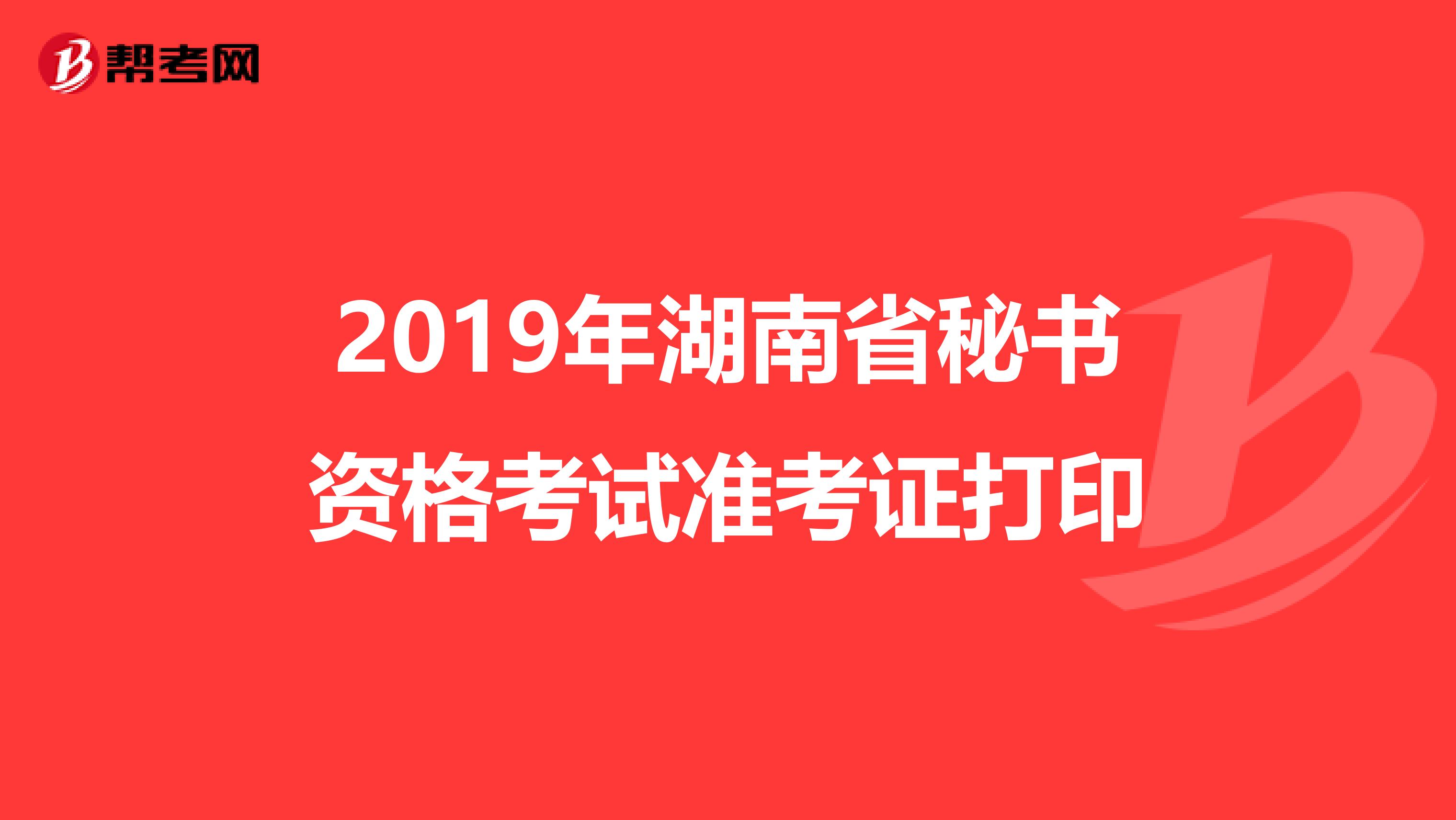 2019年湖南省秘书资格考试准考证打印