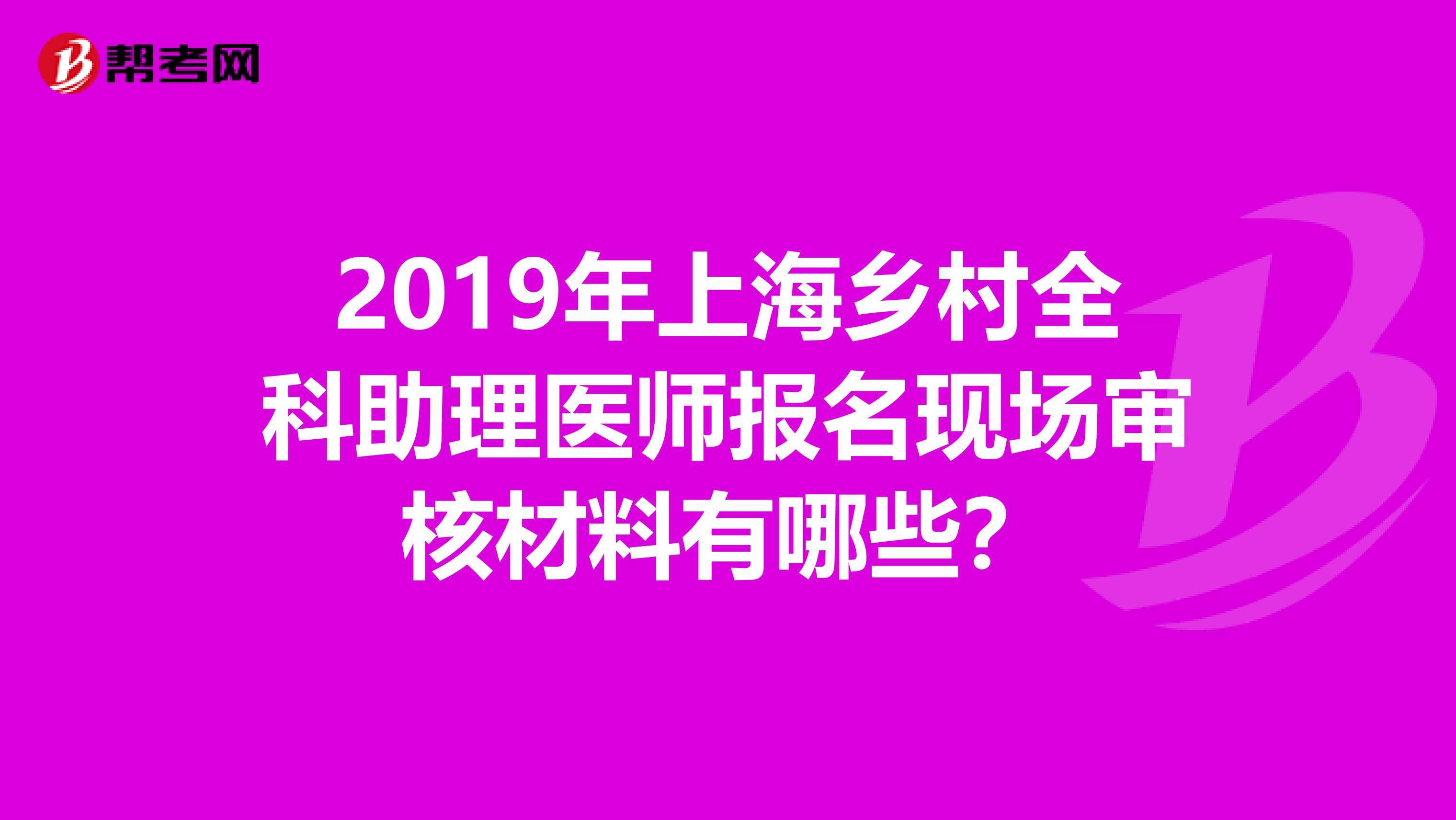 2019年上海乡村全科助理医师报名现场审核材料有哪些？