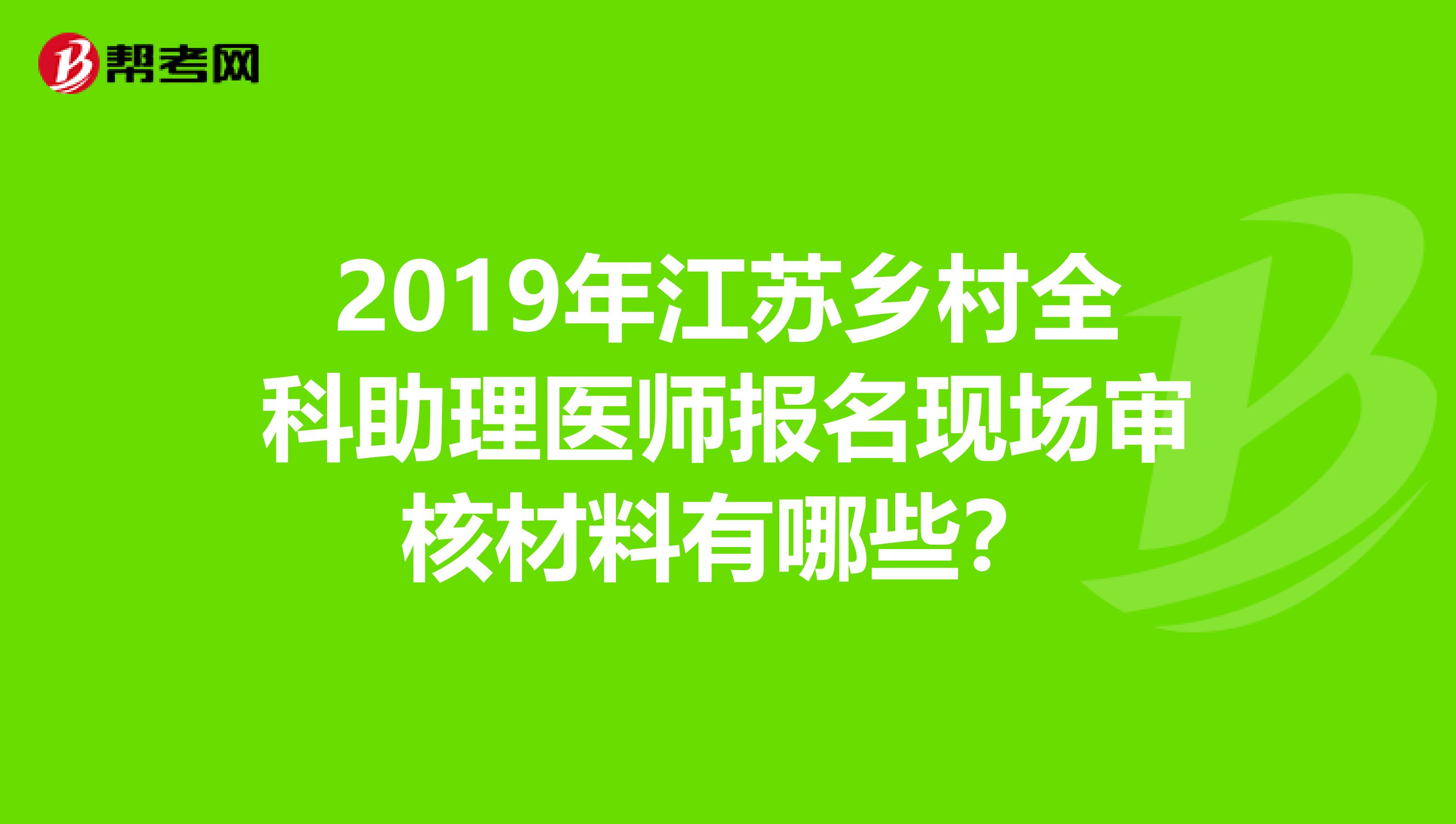 2019年江苏乡村全科助理医师报名现场审核材料有哪些？