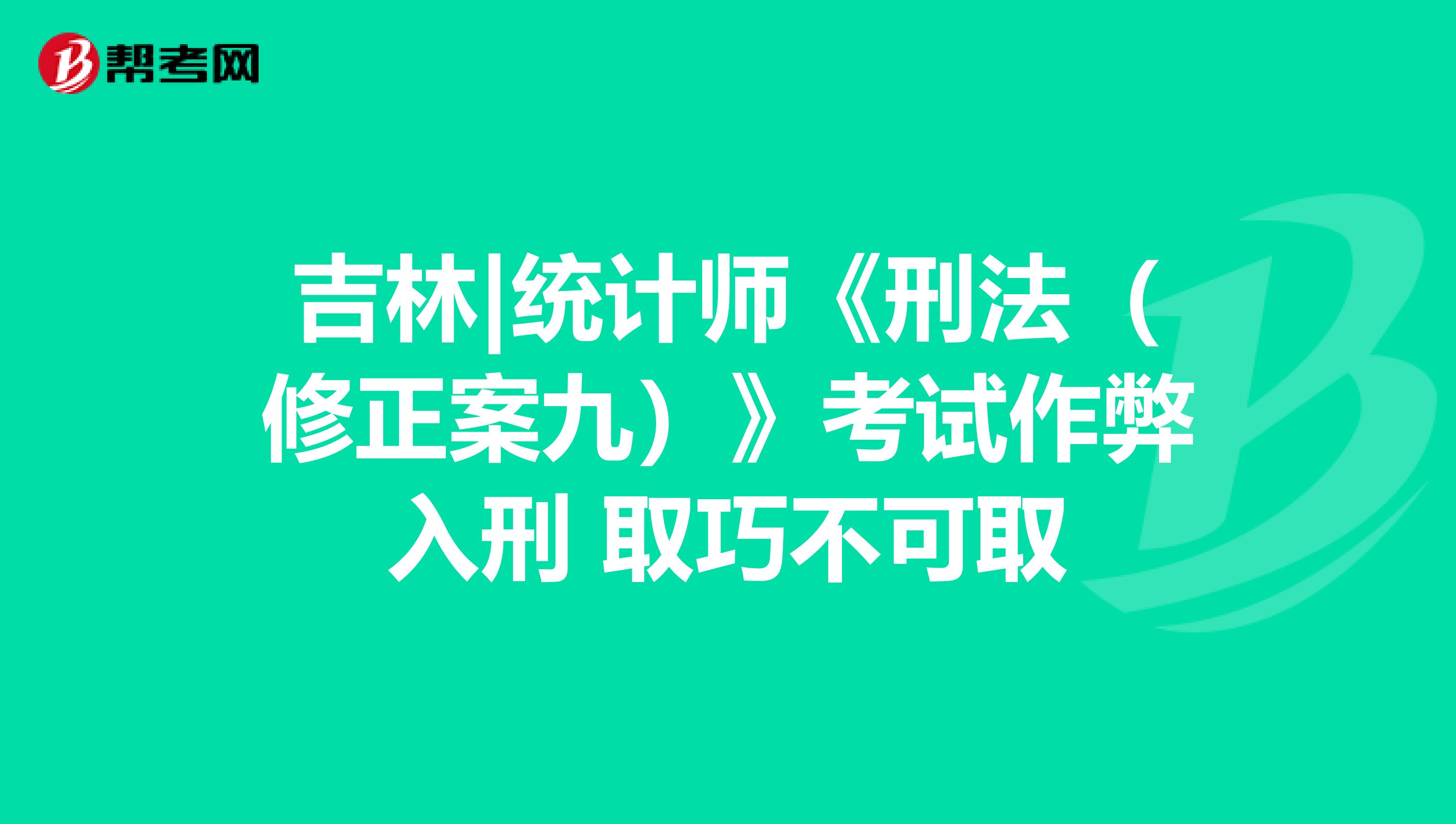 吉林|统计师《刑法（修正案九）》考试作弊入刑 取巧不可取