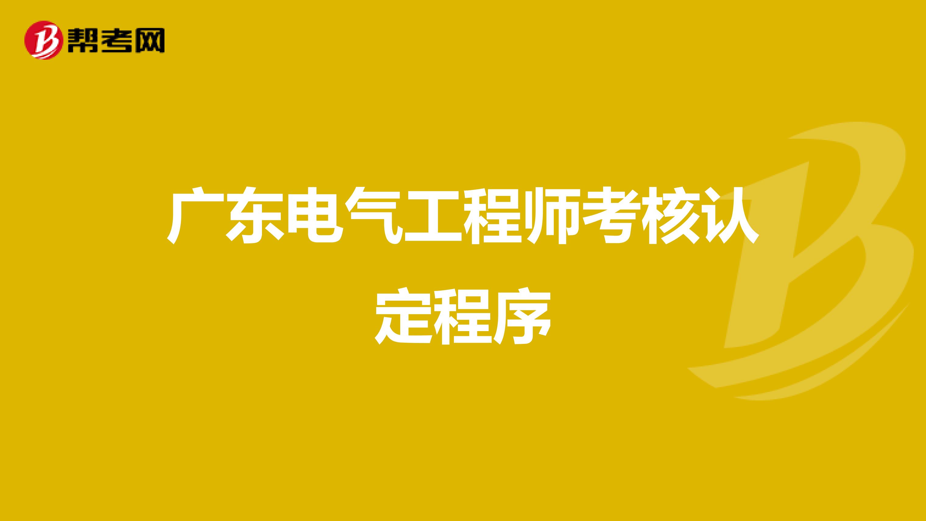 广东电气工程师考核认定程序