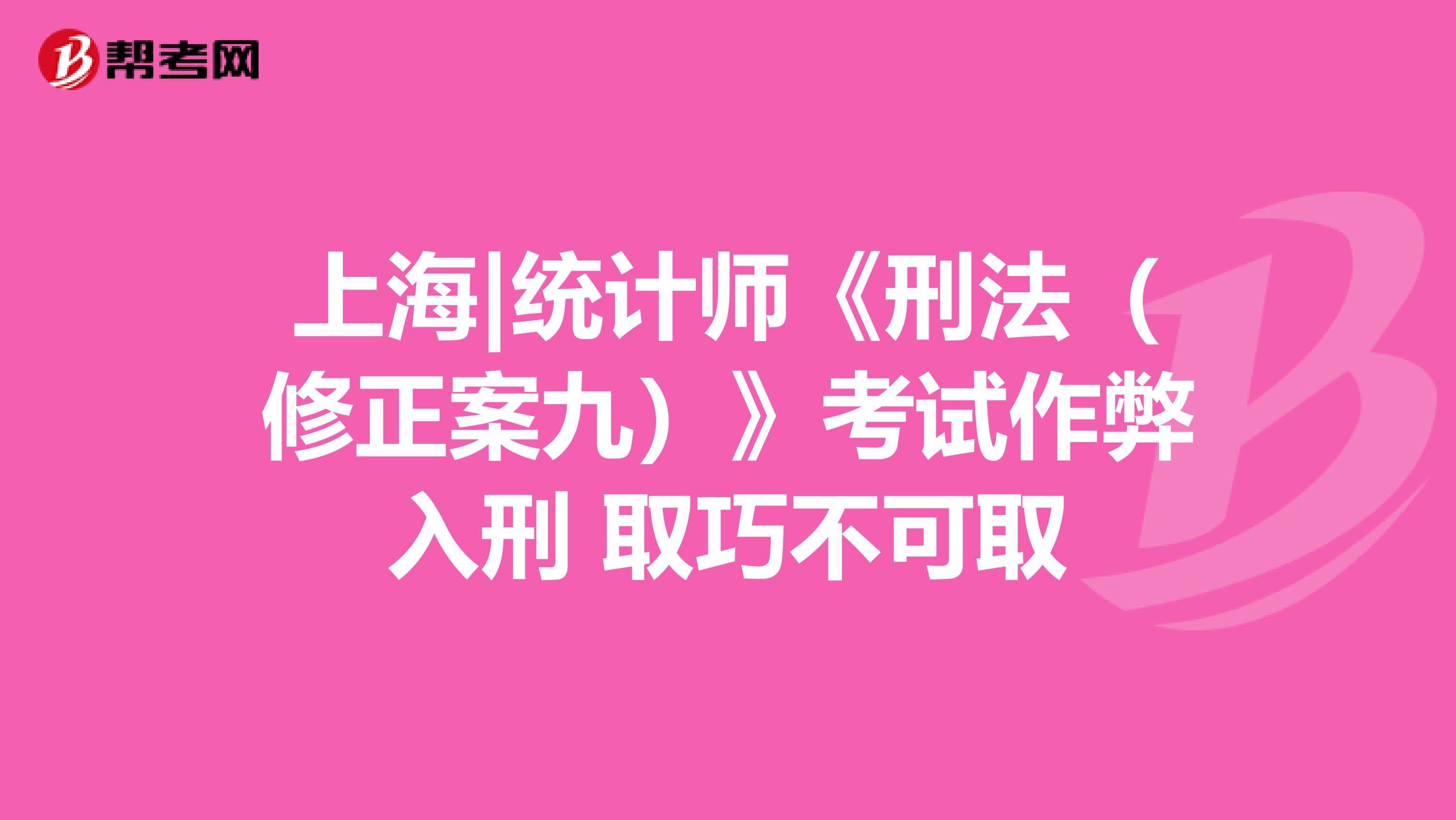 上海|統計師《刑法（修正案九）》考試作弊入刑 取巧不可取