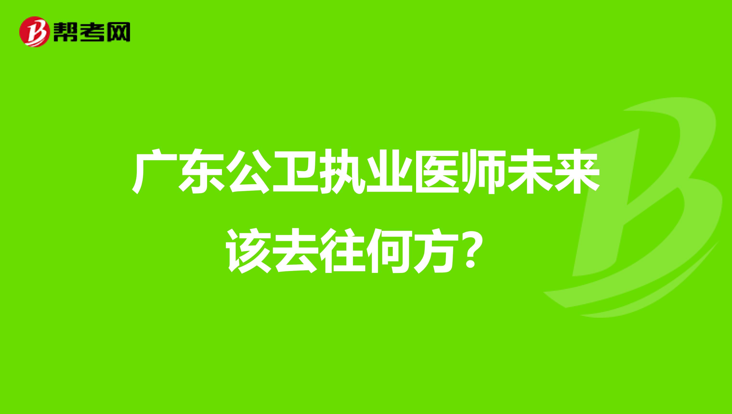 广东公卫执业医师未来该去往何方？