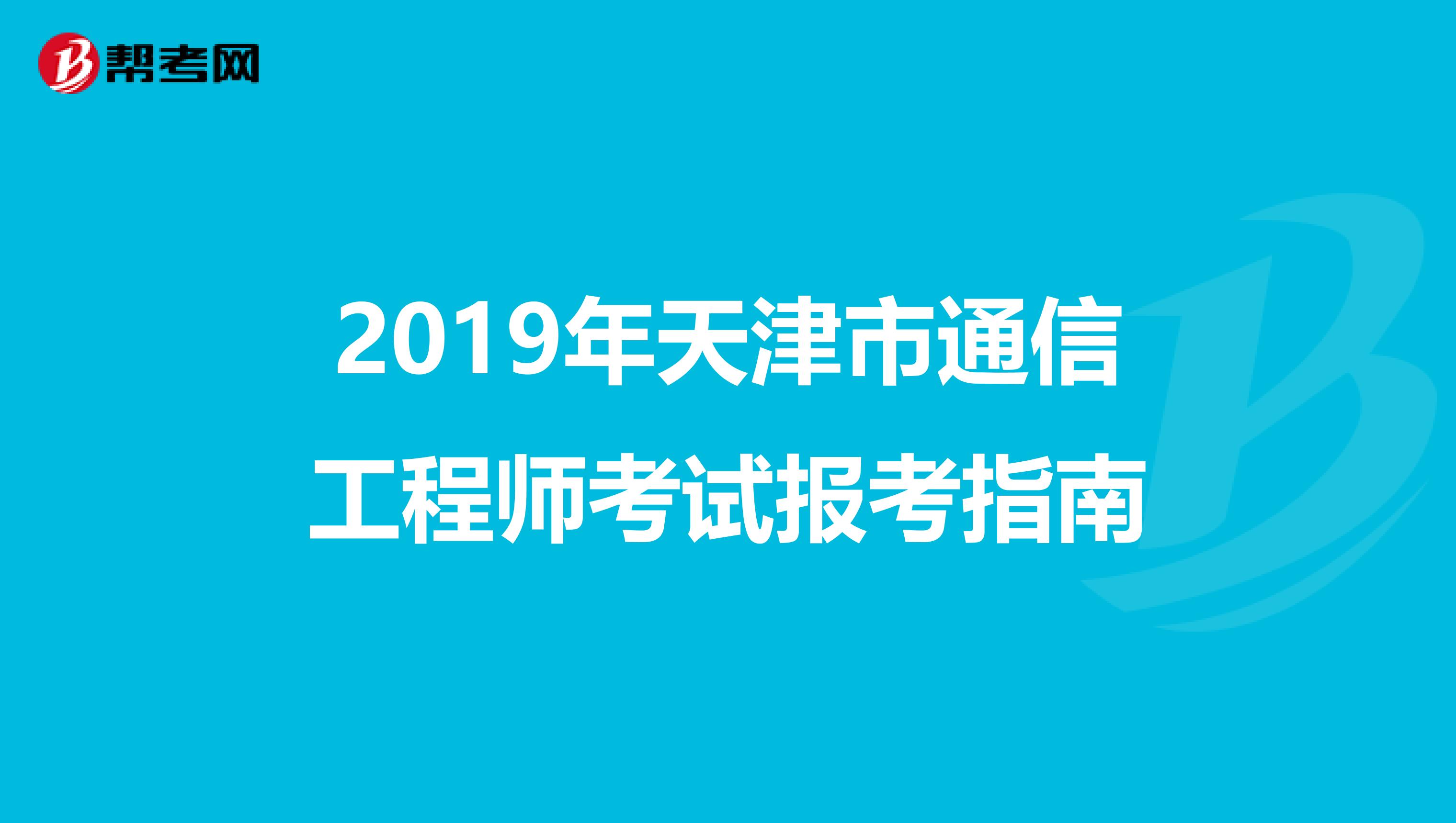 2019年天津市通信工程师考试报考指南