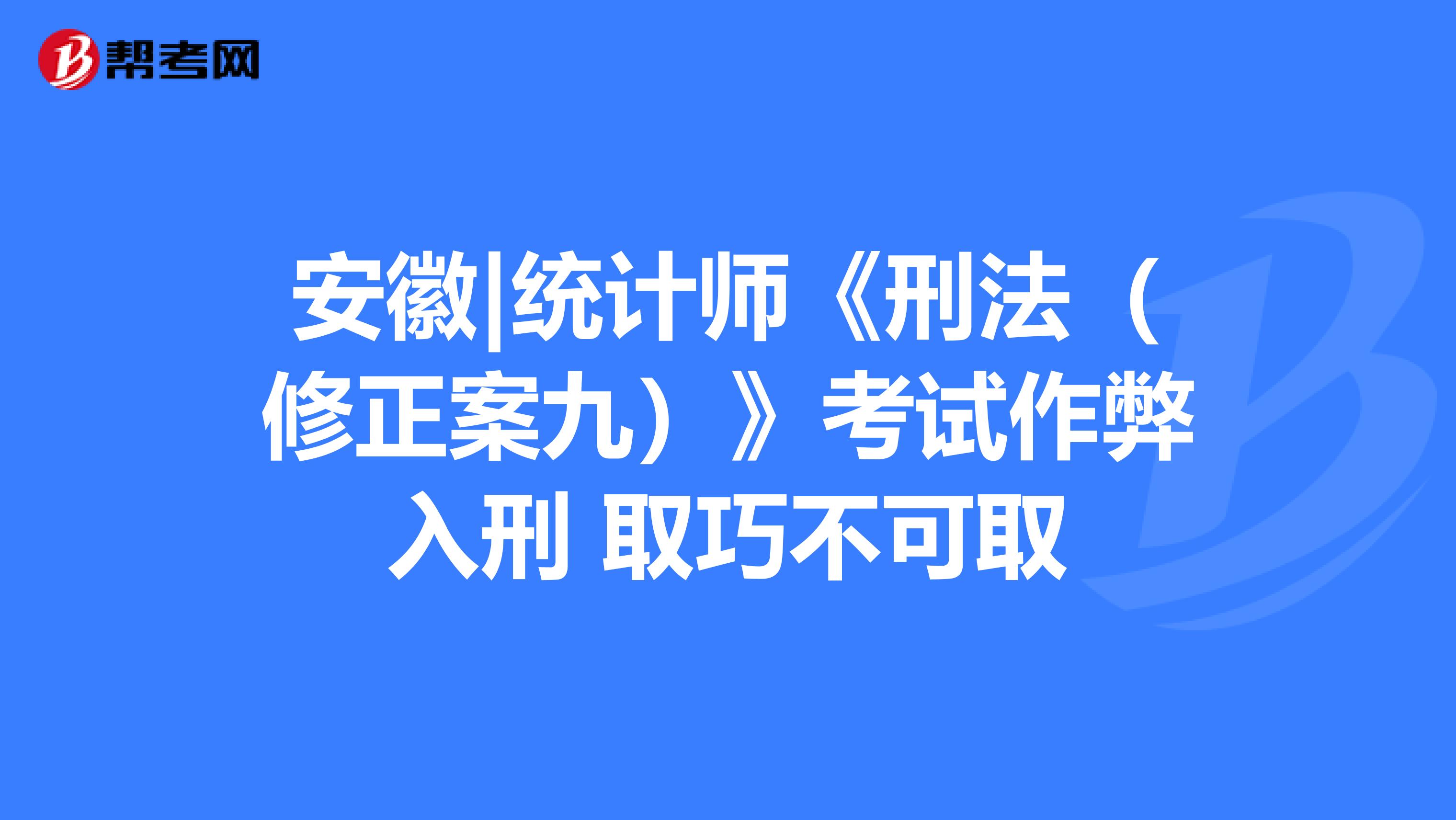 安徽|統計師《刑法（修正案九）》考試作弊入刑 取巧不可取
