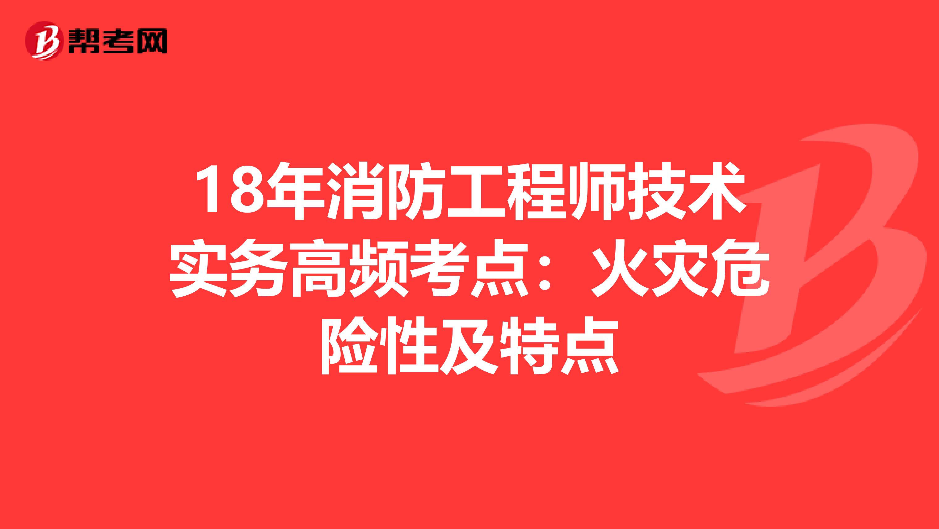 18年消防工程师技术实务高频考点：火灾危险性及特点