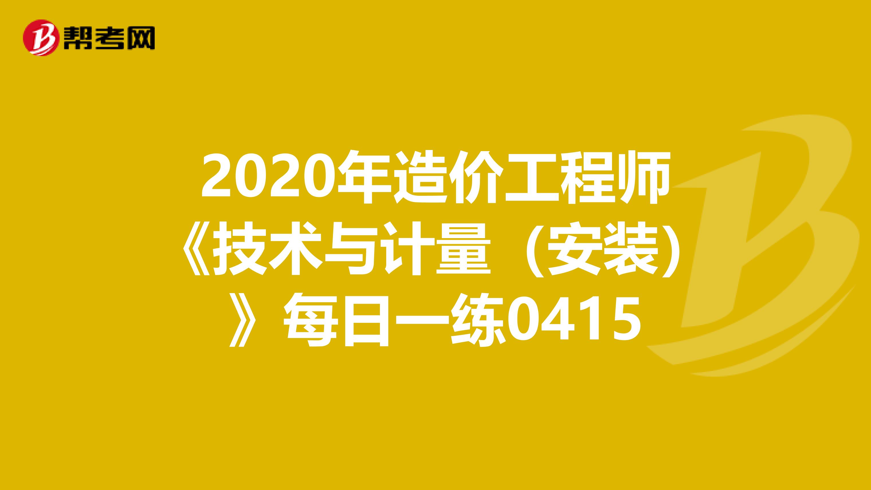 2020年造价工程师《技术与计量（安装）》每日一练0415