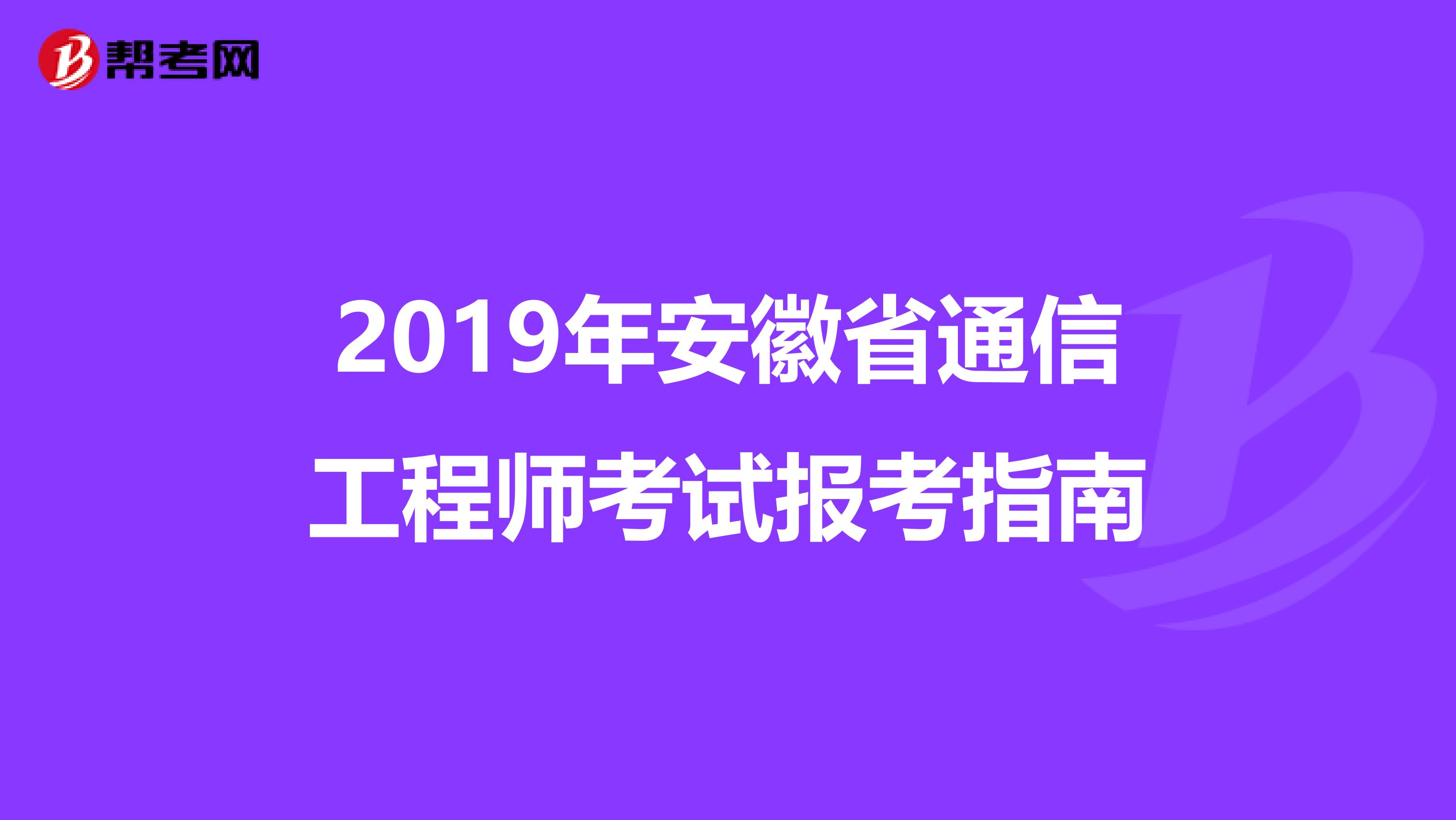 2019年安徽省通信工程师考试报考指南