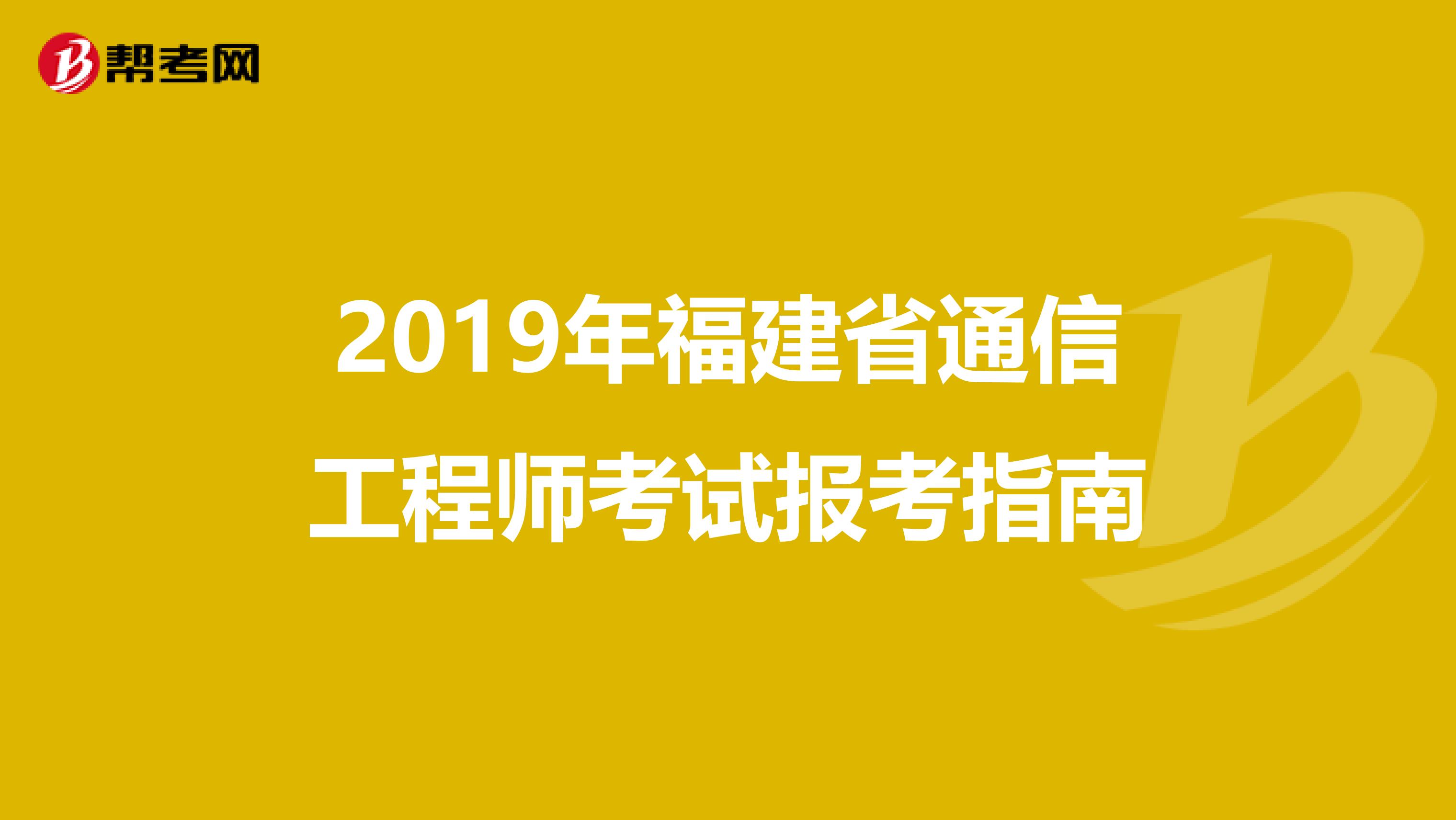 2019年福建省通信工程师考试报考指南