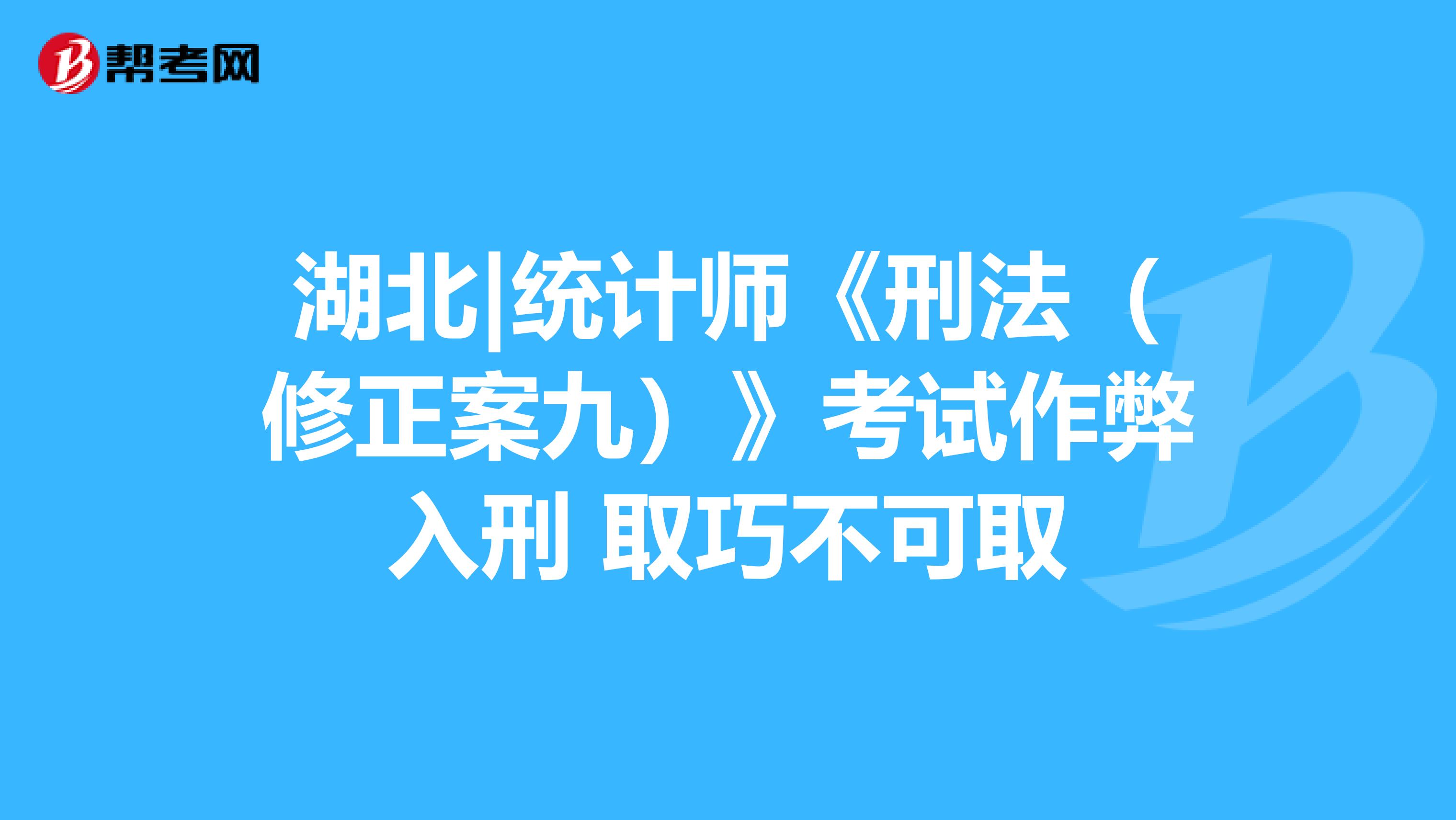 湖北|统计师《刑法（修正案九）》考试作弊入刑 取巧不可取