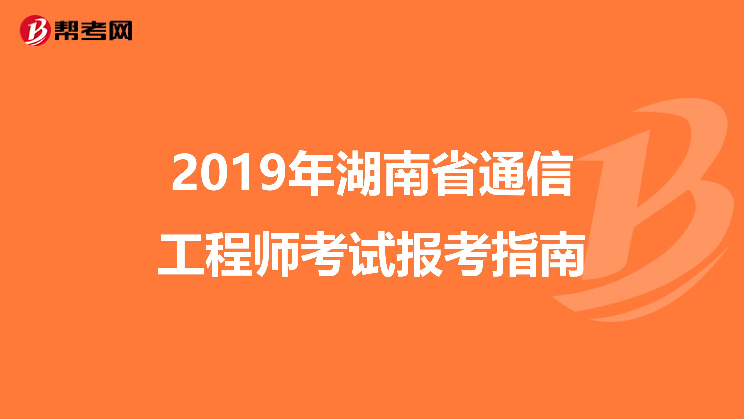 2019年湖南省通信工程师考试报考指南