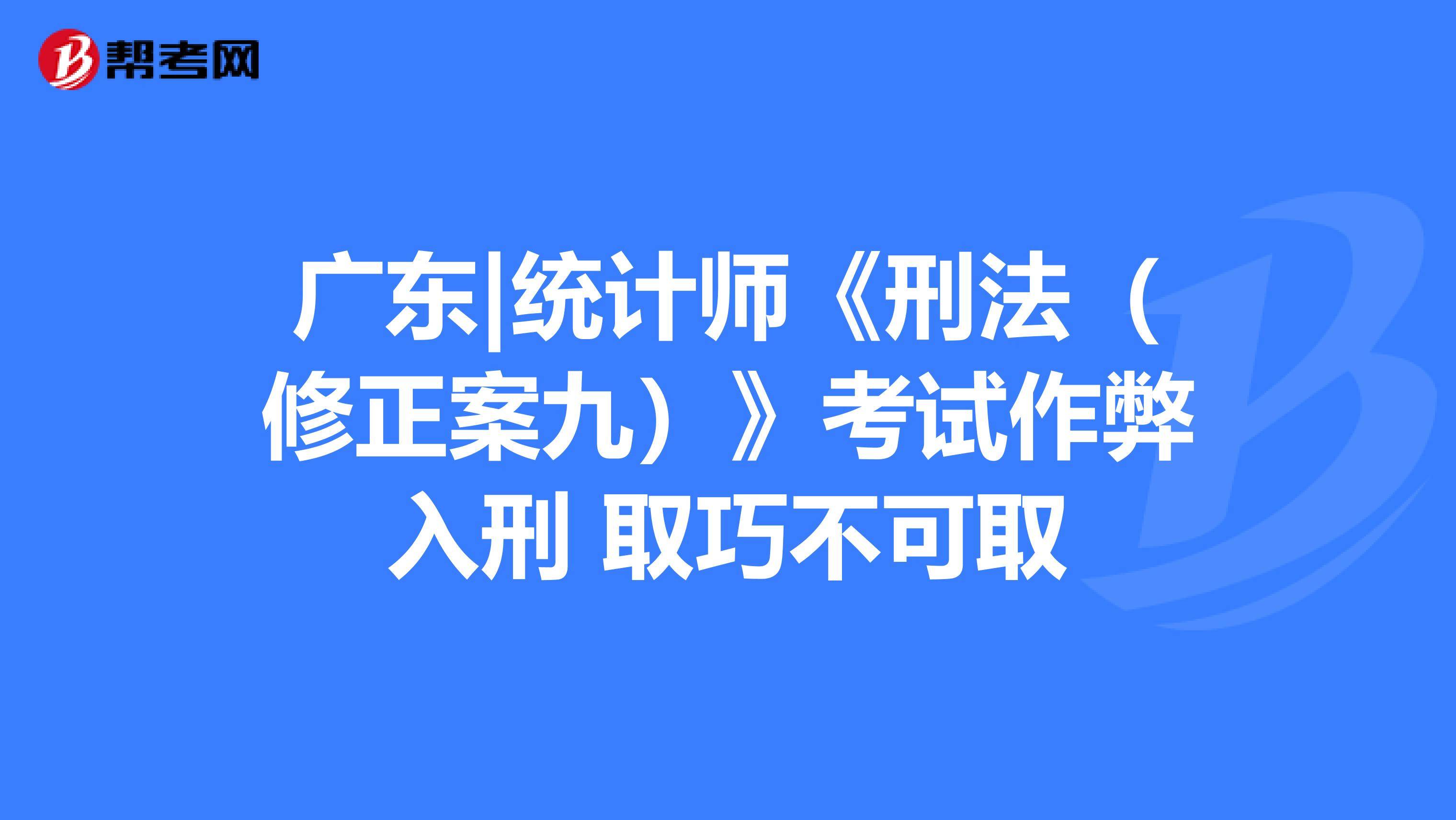 广东|统计师《刑法（修正案九）》考试作弊入刑 取巧不可取