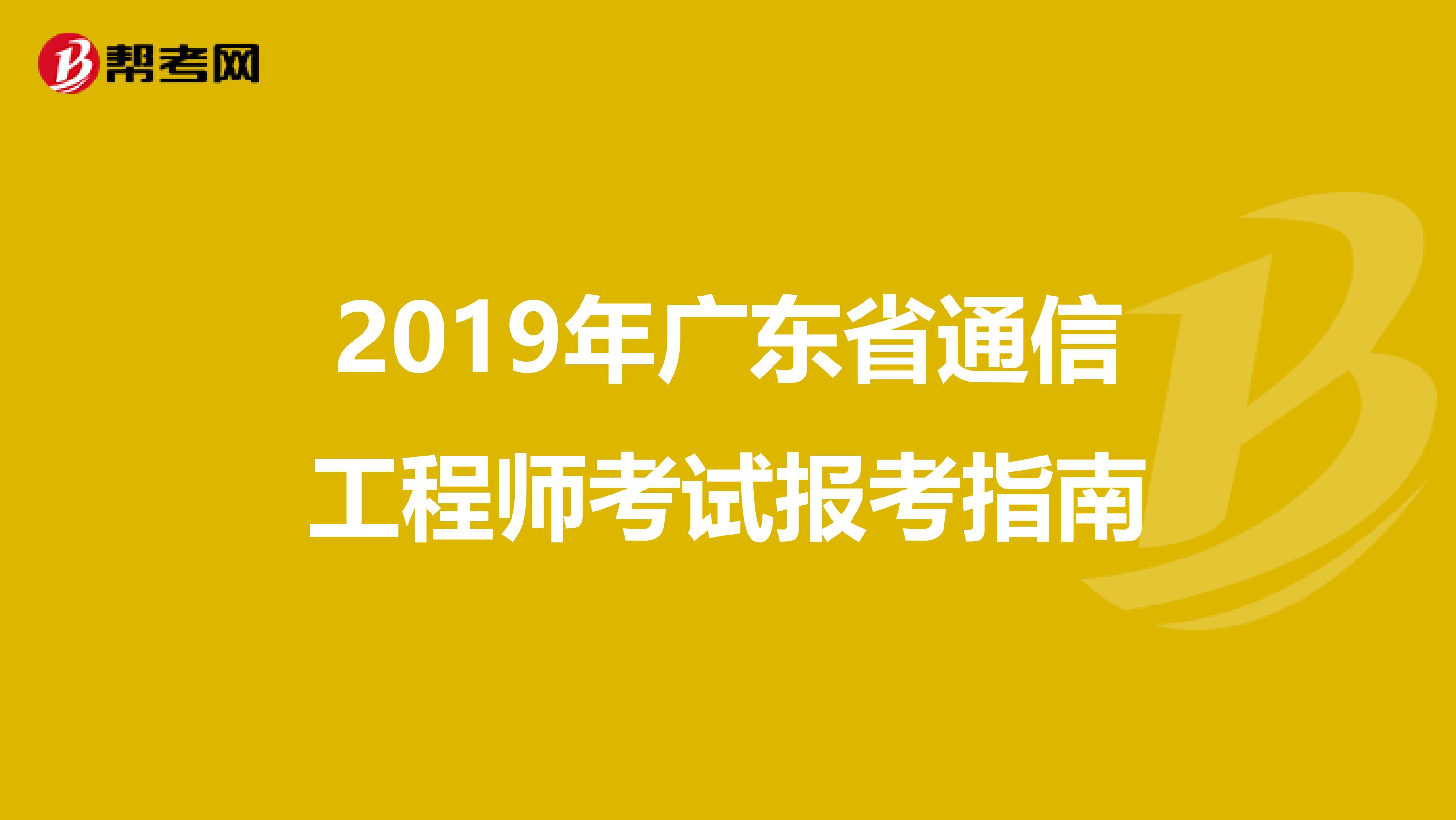2019年广东省通信工程师考试报考指南