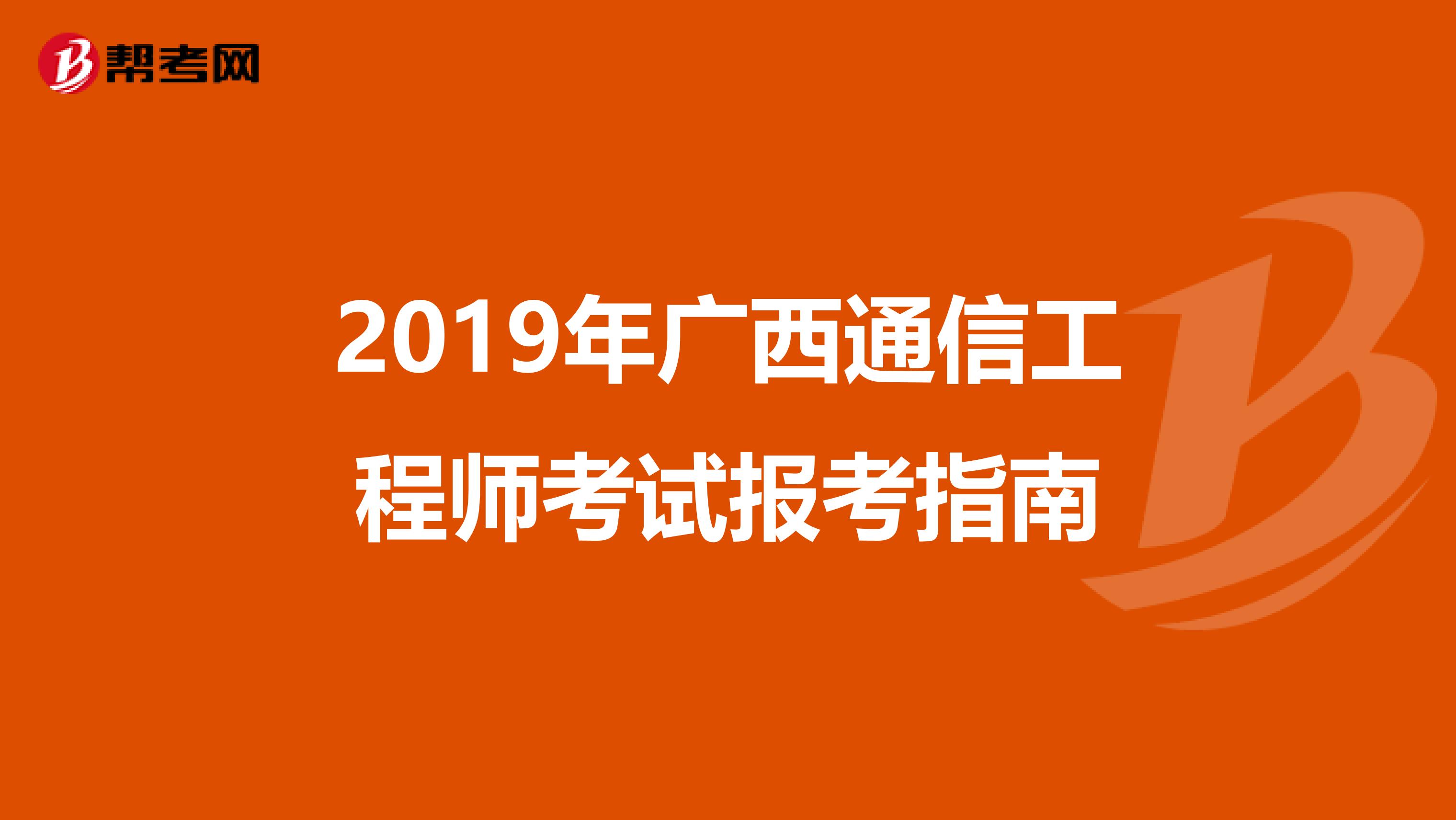 2019年广西通信工程师考试报考指南