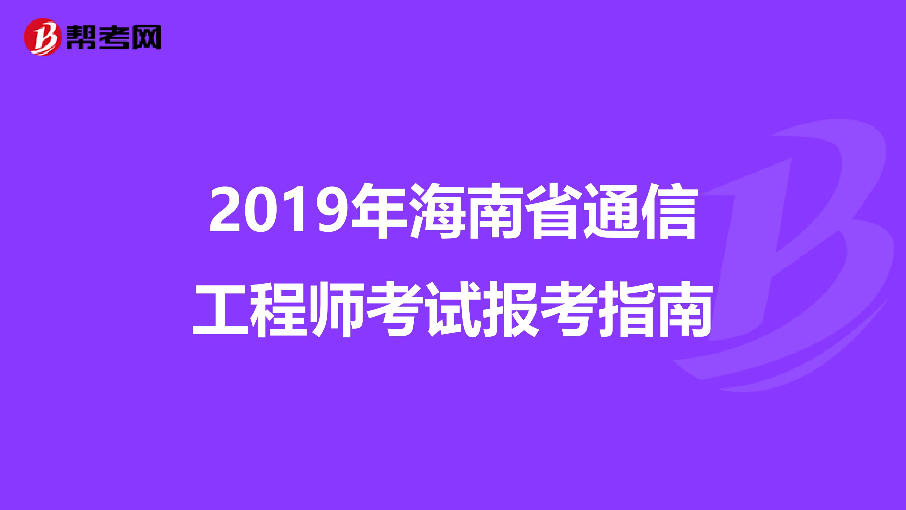 2019年海南省通信工程师考试报考指南