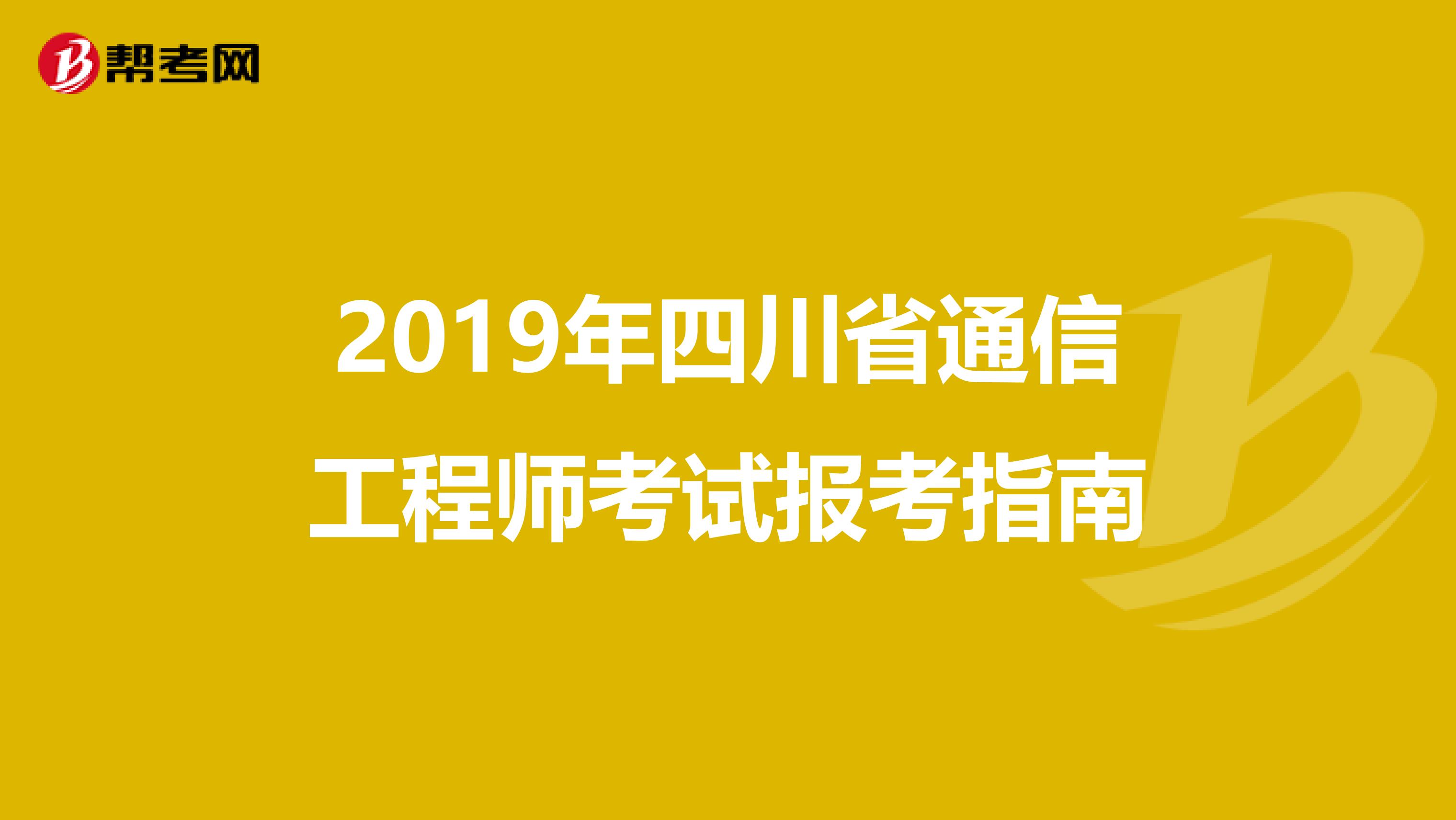 2019年四川省通信工程师考试报考指南