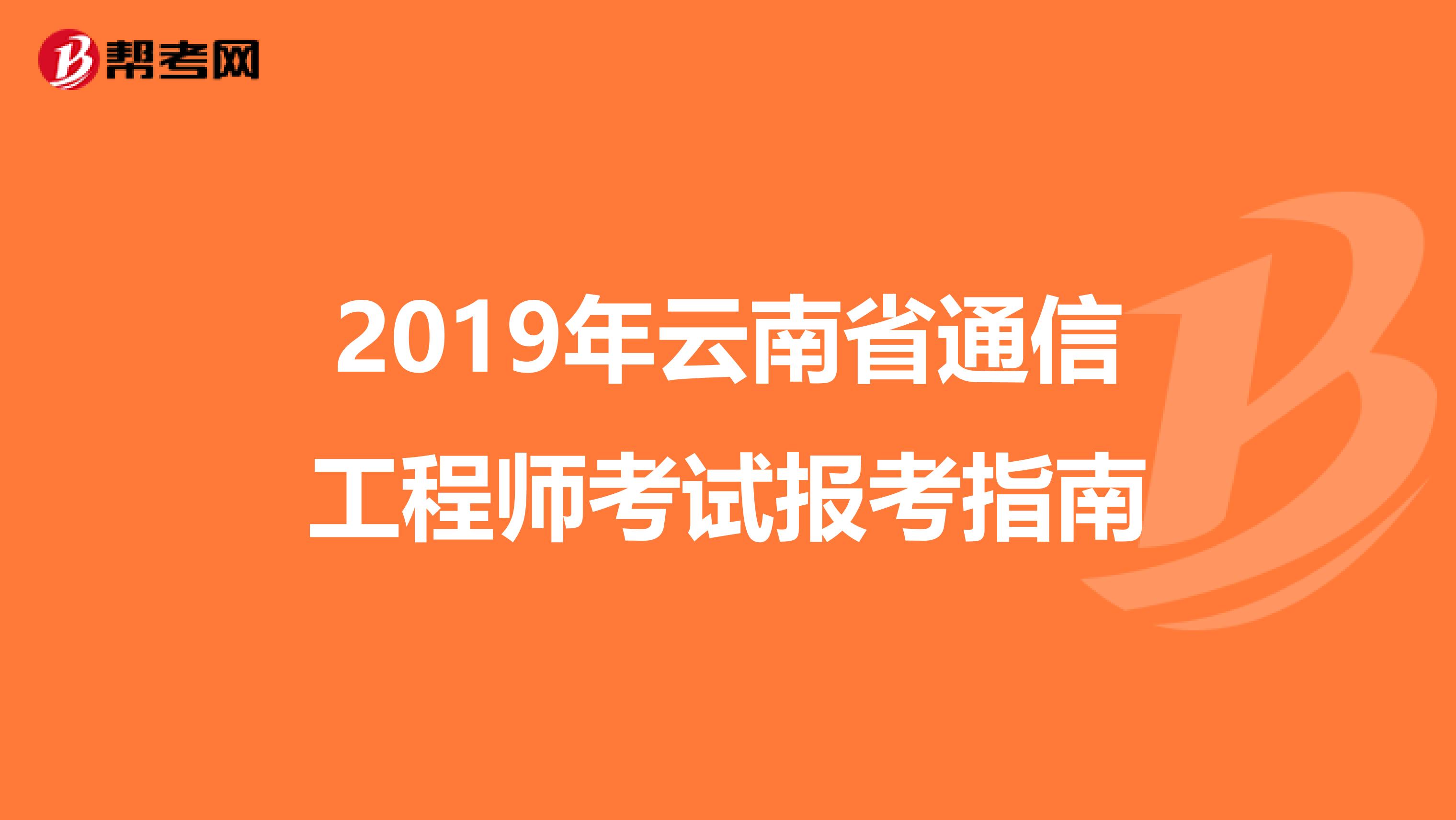 2019年云南省通信工程师考试报考指南