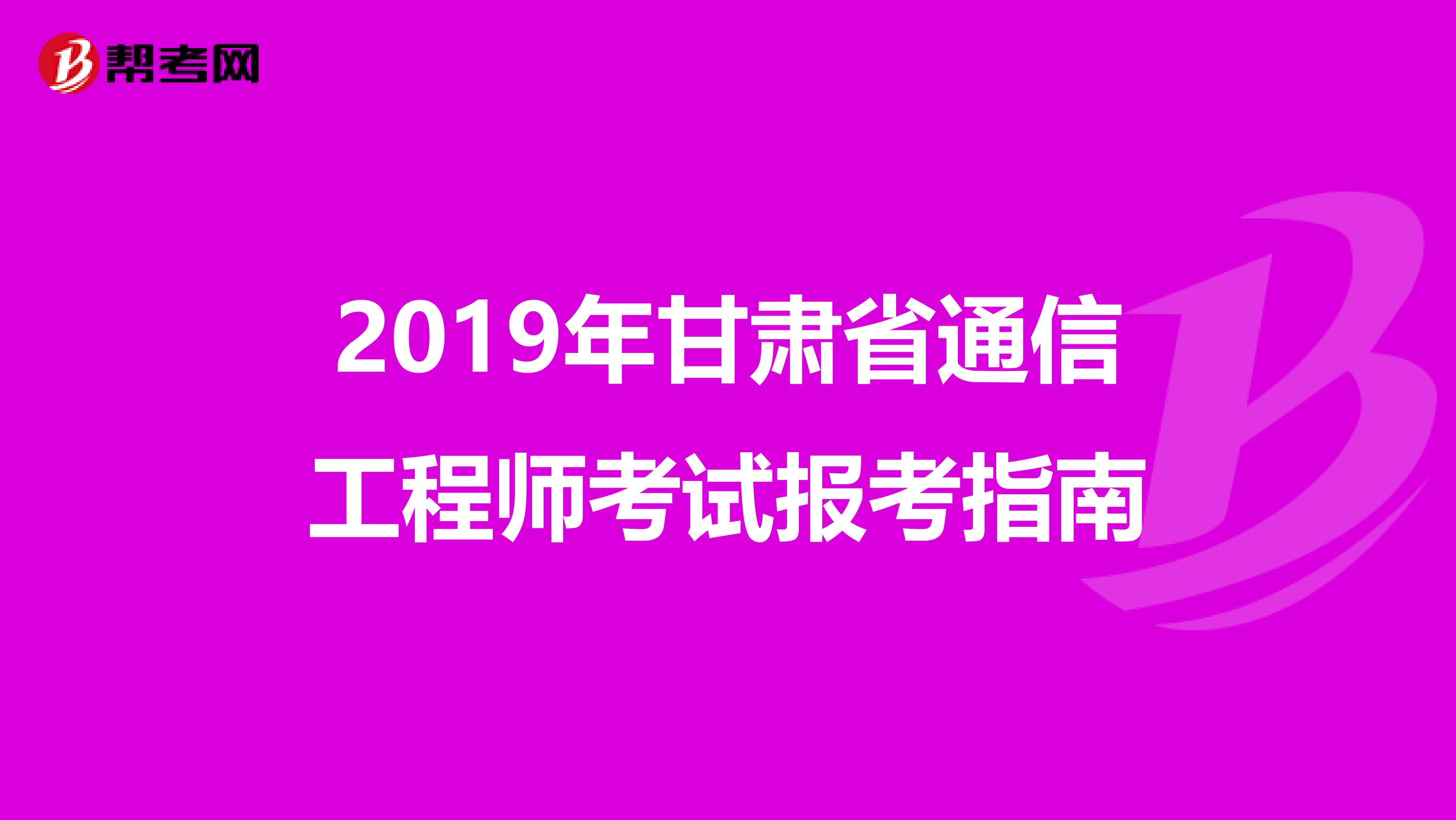 2019年甘肃省通信工程师考试报考指南