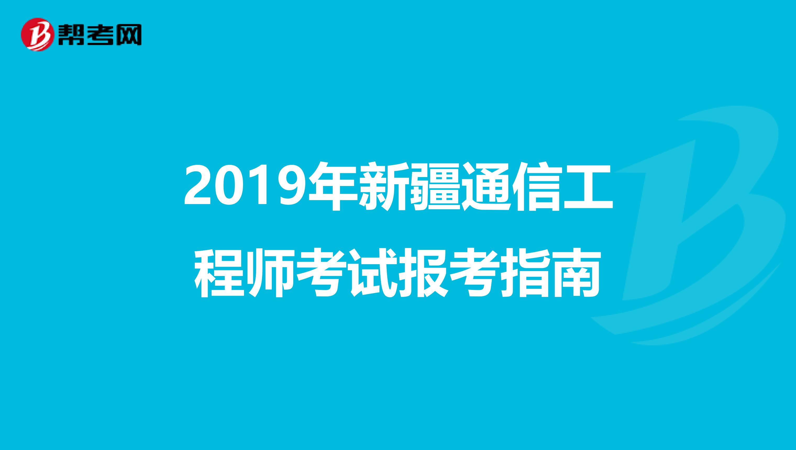 2019年新疆通信工程师考试报考指南