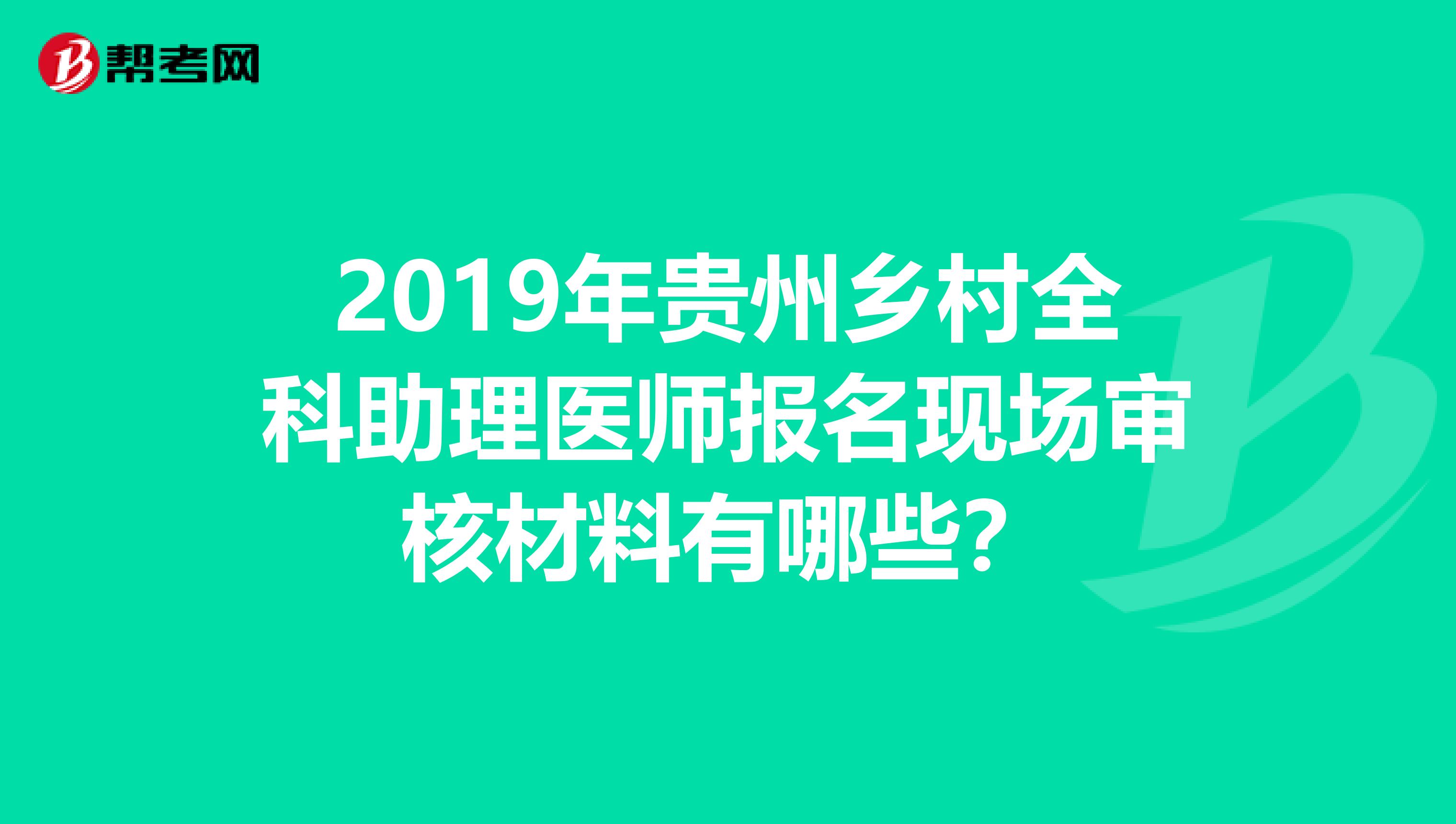 2019年贵州乡村全科助理医师报名现场审核材料有哪些？