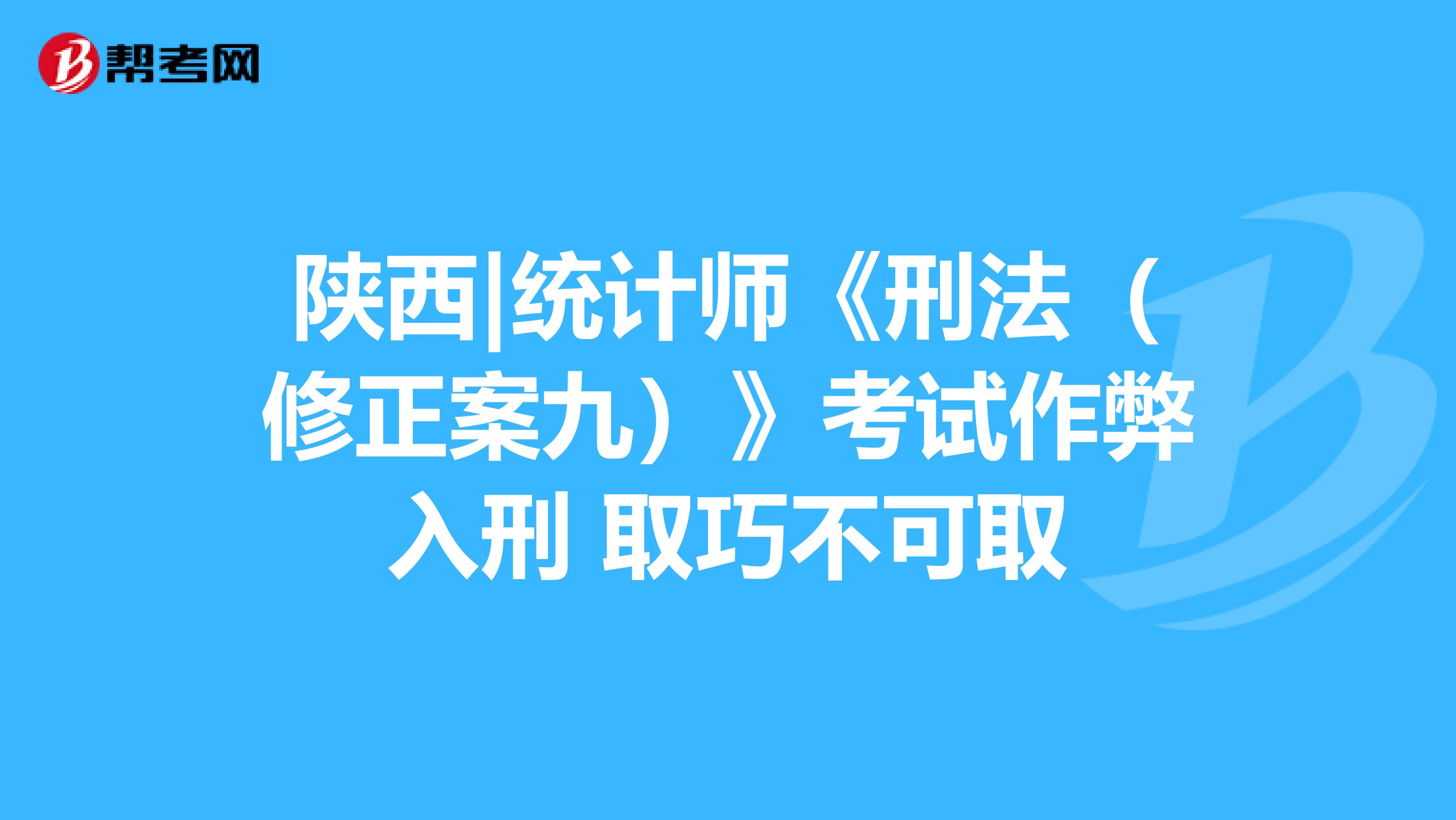 陕西|统计师《刑法（修正案九）》考试作弊入刑 取巧不可取