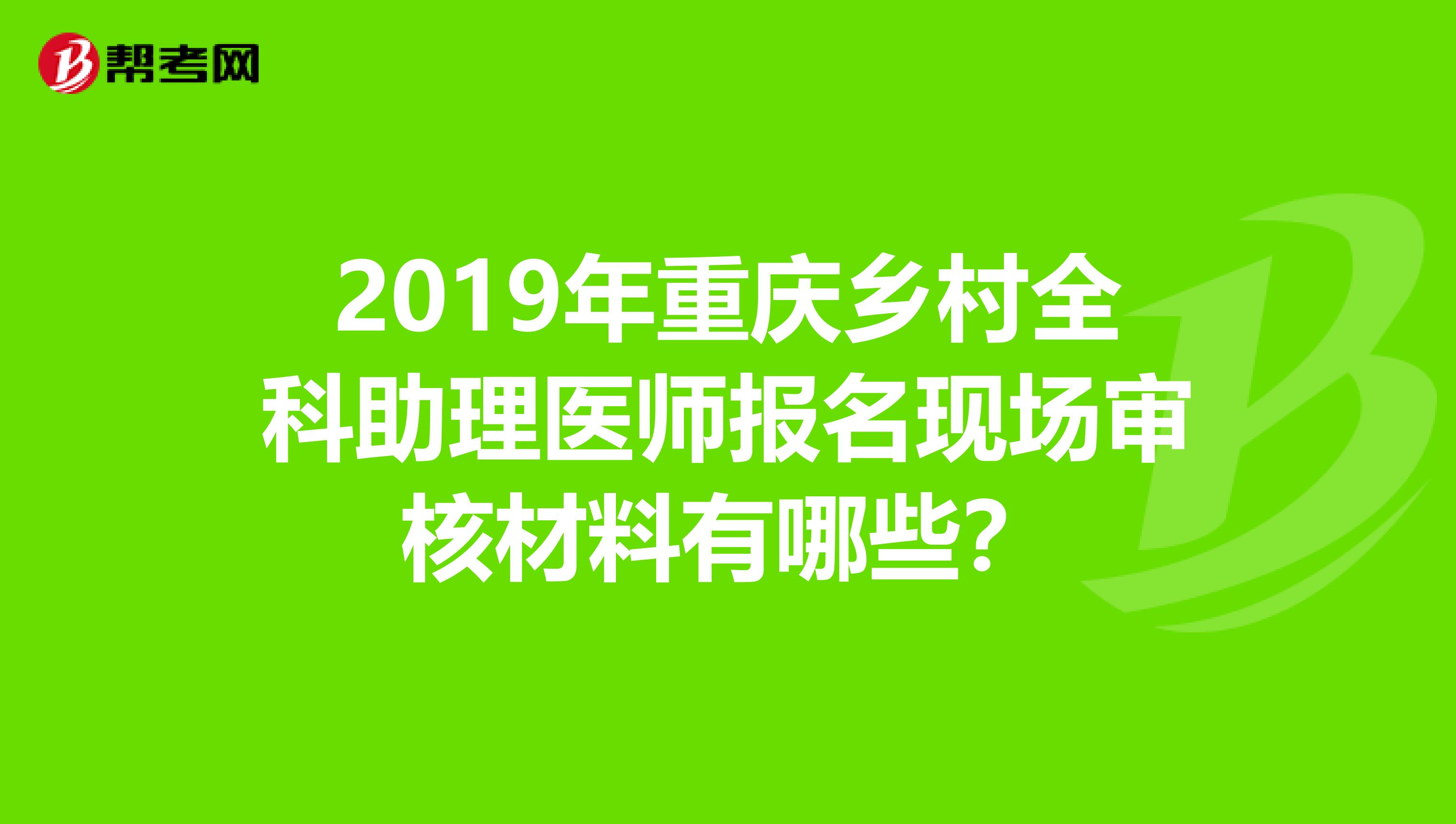 2019年重庆乡村全科助理医师报名现场审核材料有哪些？