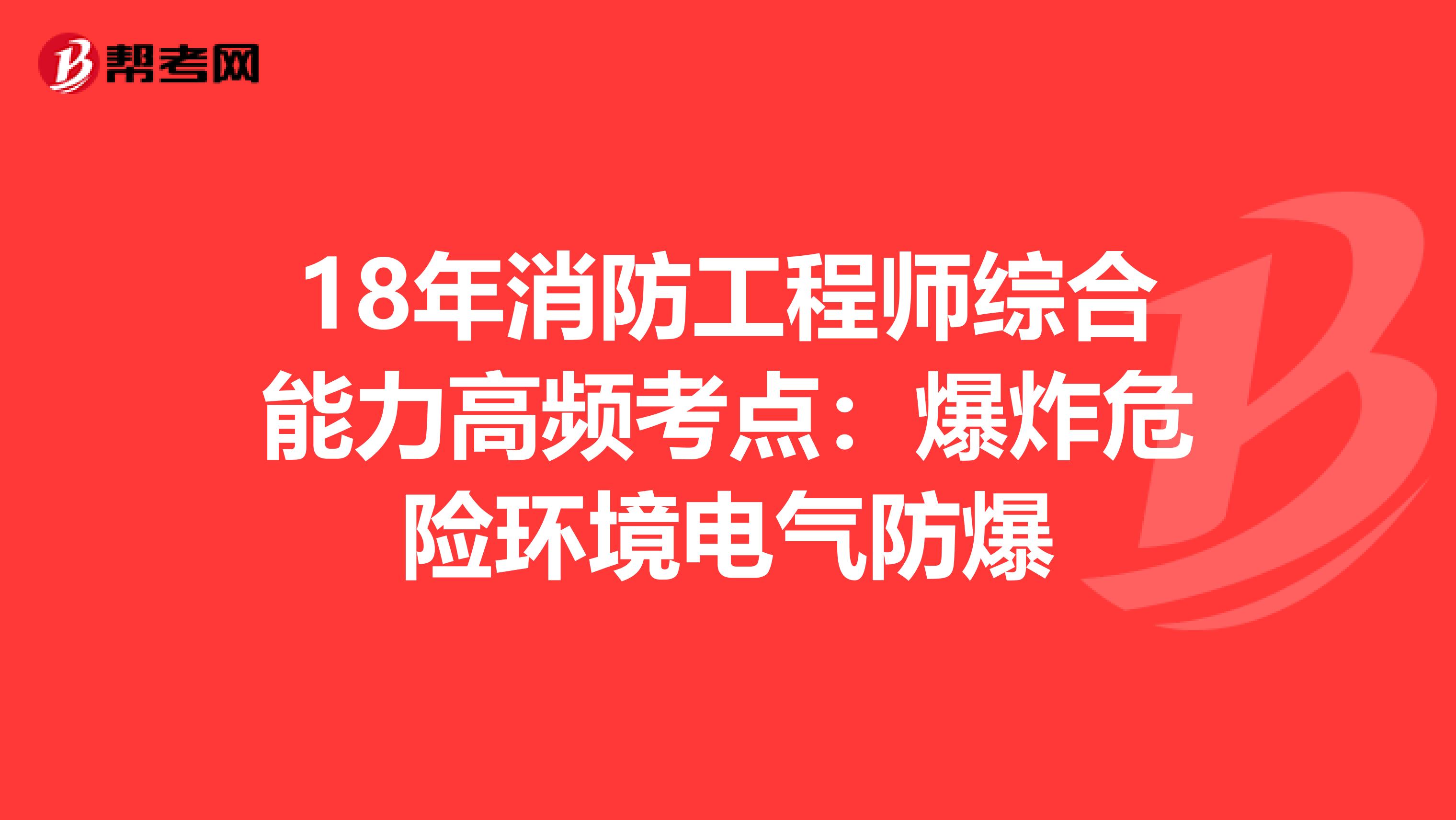 18年消防工程师综合能力高频考点：爆炸危险环境电气防爆