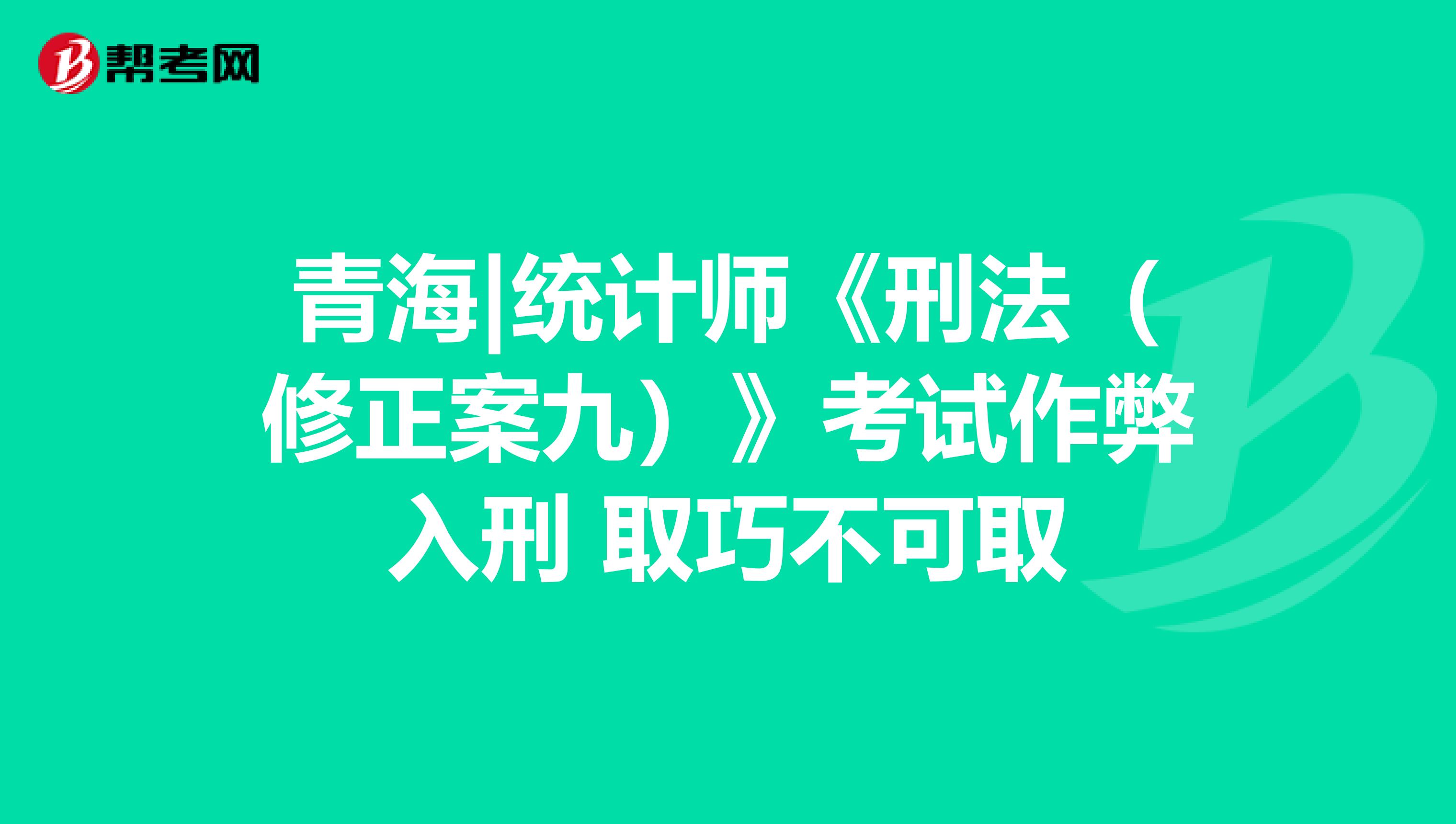 青海|统计师《刑法（修正案九）》考试作弊入刑 取巧不可取