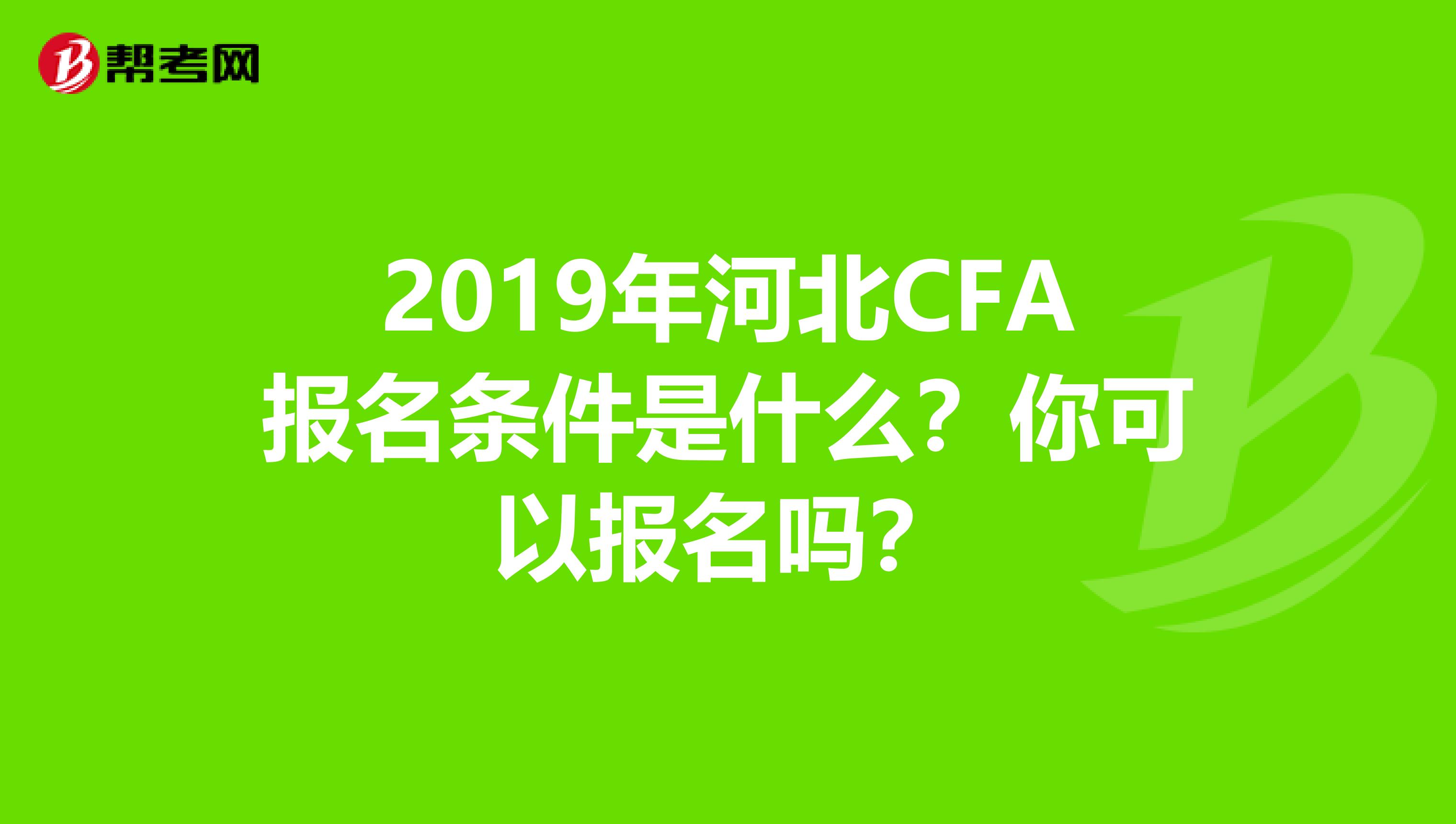 2019年河北CFA报名条件是什么？你可以报名吗？