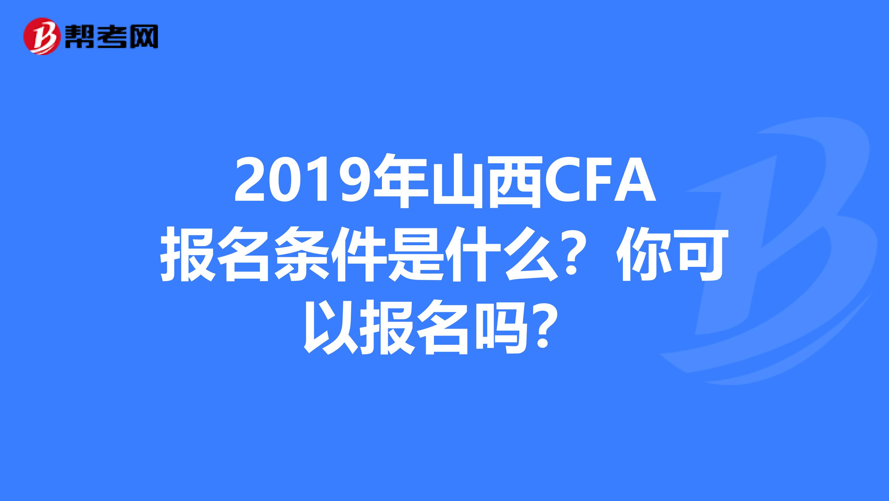 2019年山西CFA报名条件是什么？你可以报名吗？