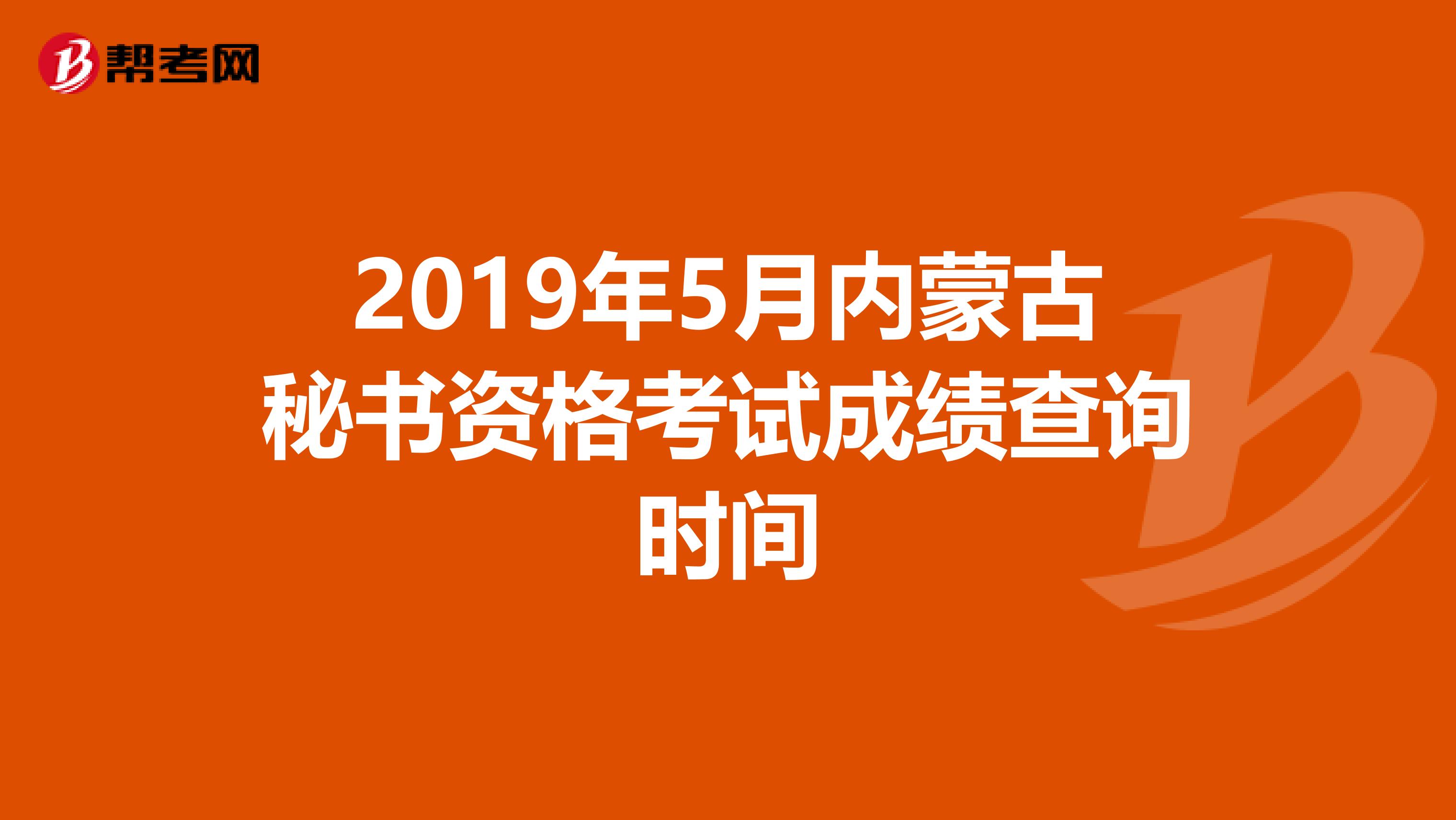 2019年5月内蒙古秘书资格考试成绩查询时间