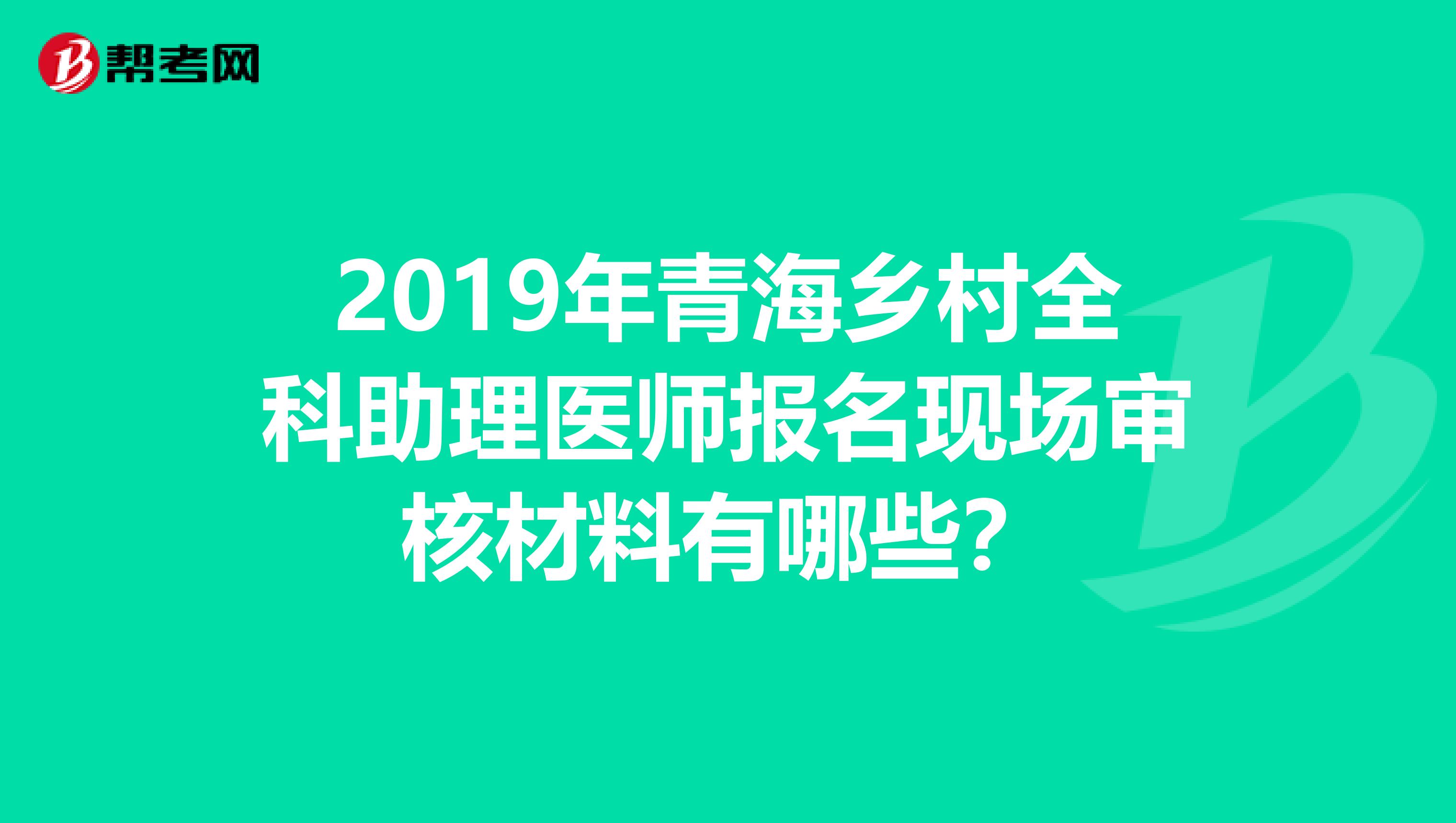 2019年青海乡村全科助理医师报名现场审核材料有哪些？