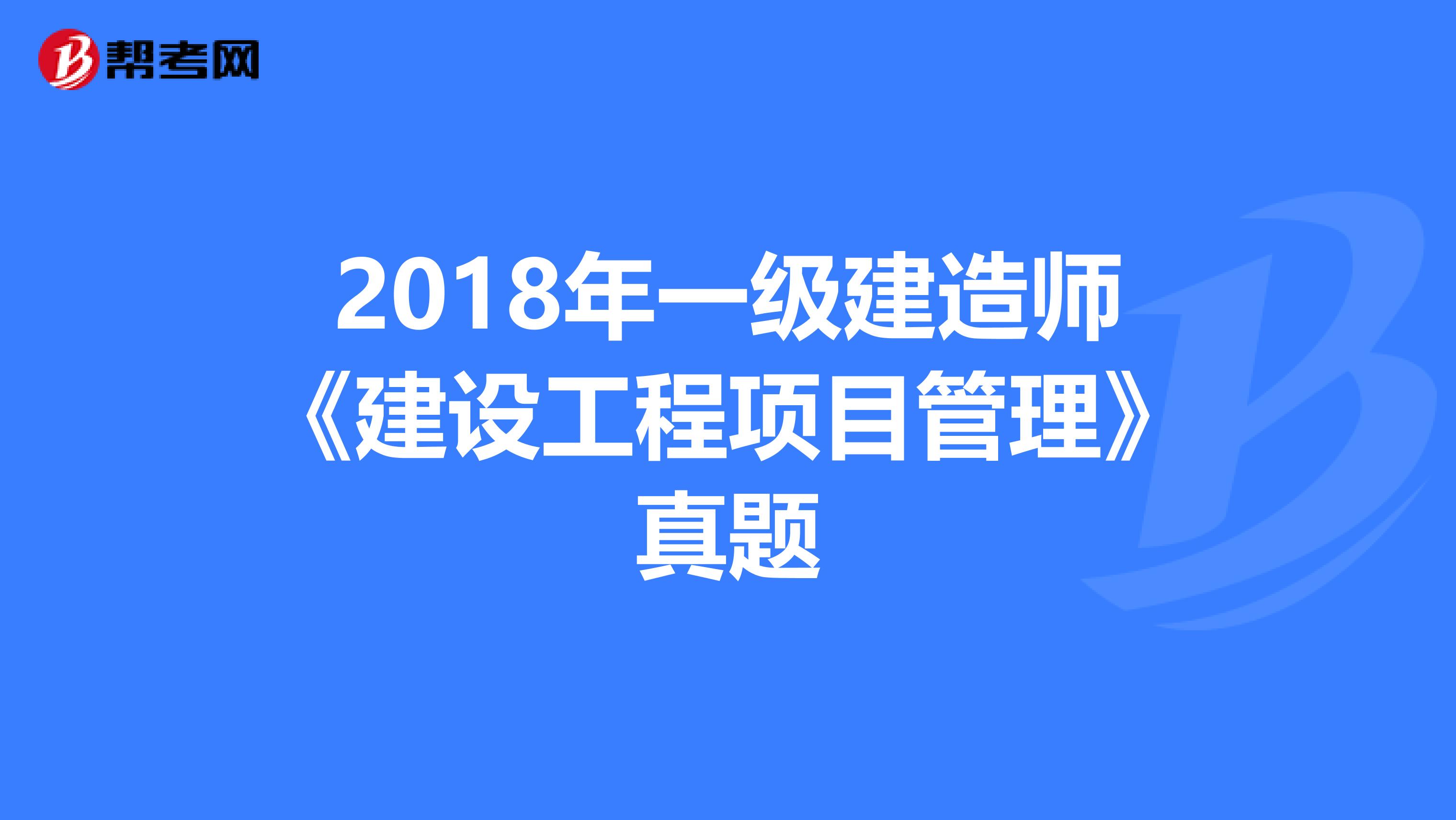 2018年一级建造师《建设工程项目管理》真题