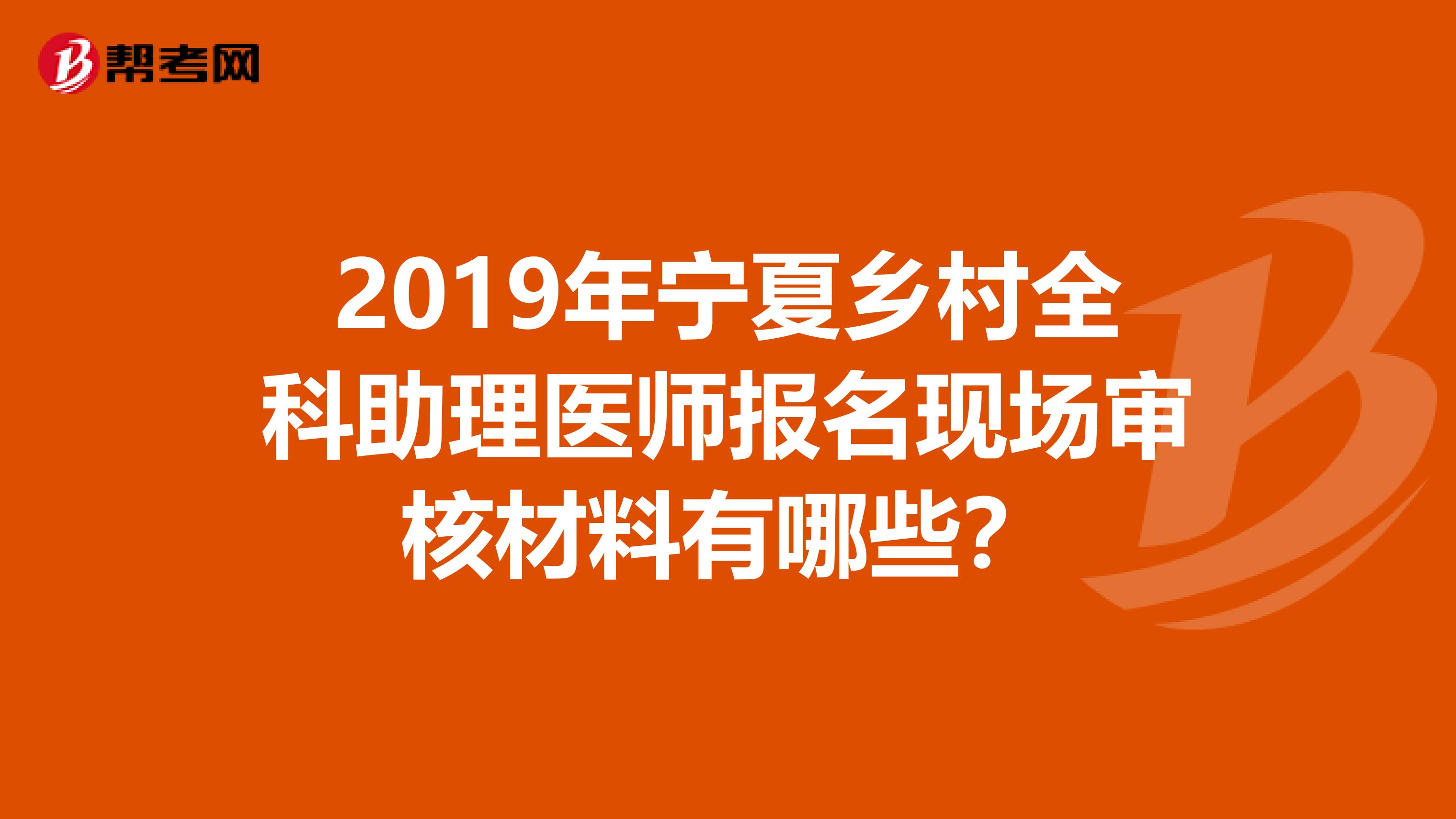 2019年宁夏乡村全科助理医师报名现场审核材料有哪些？