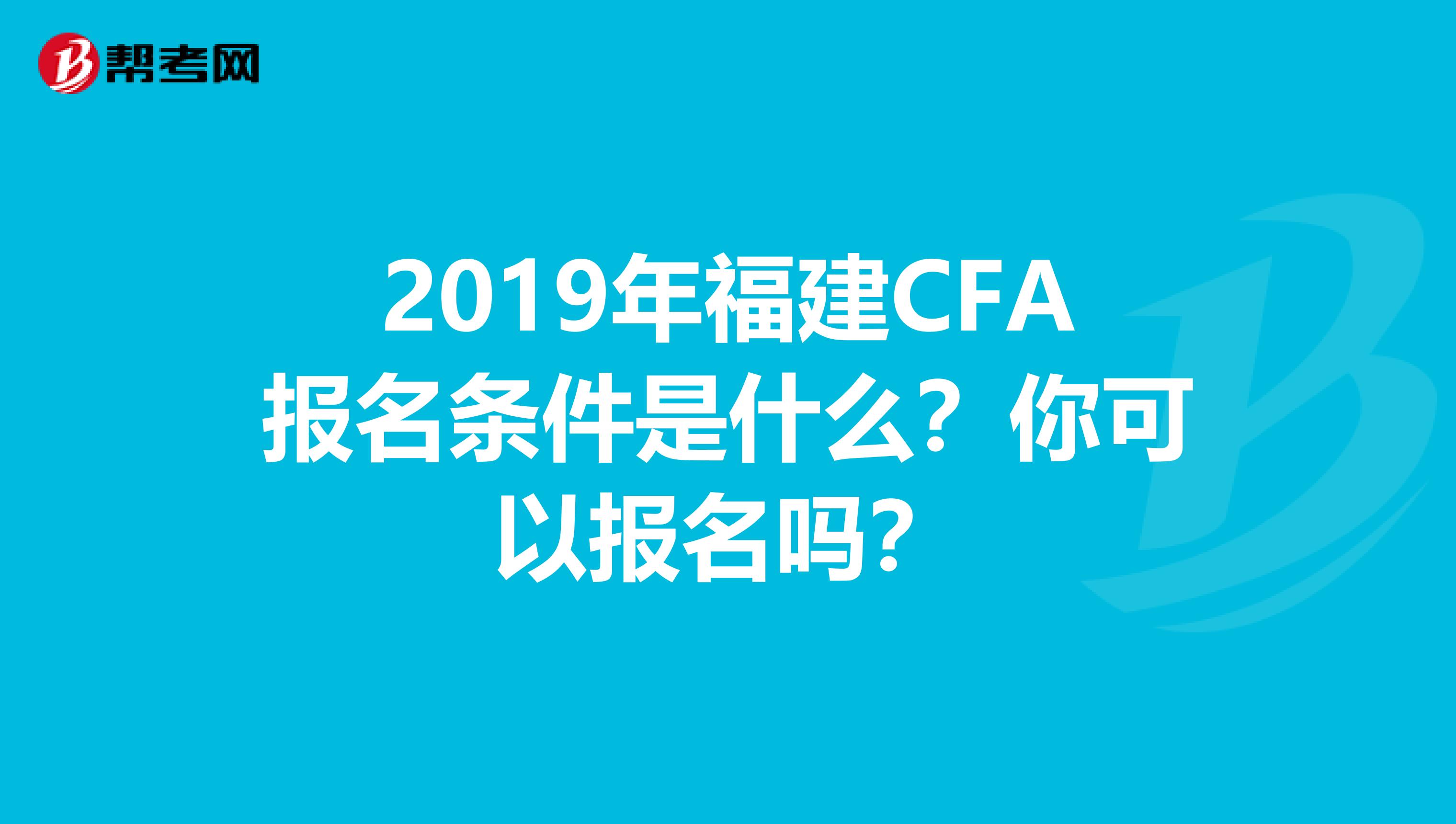 2019年福建CFA报名条件是什么？你可以报名吗？