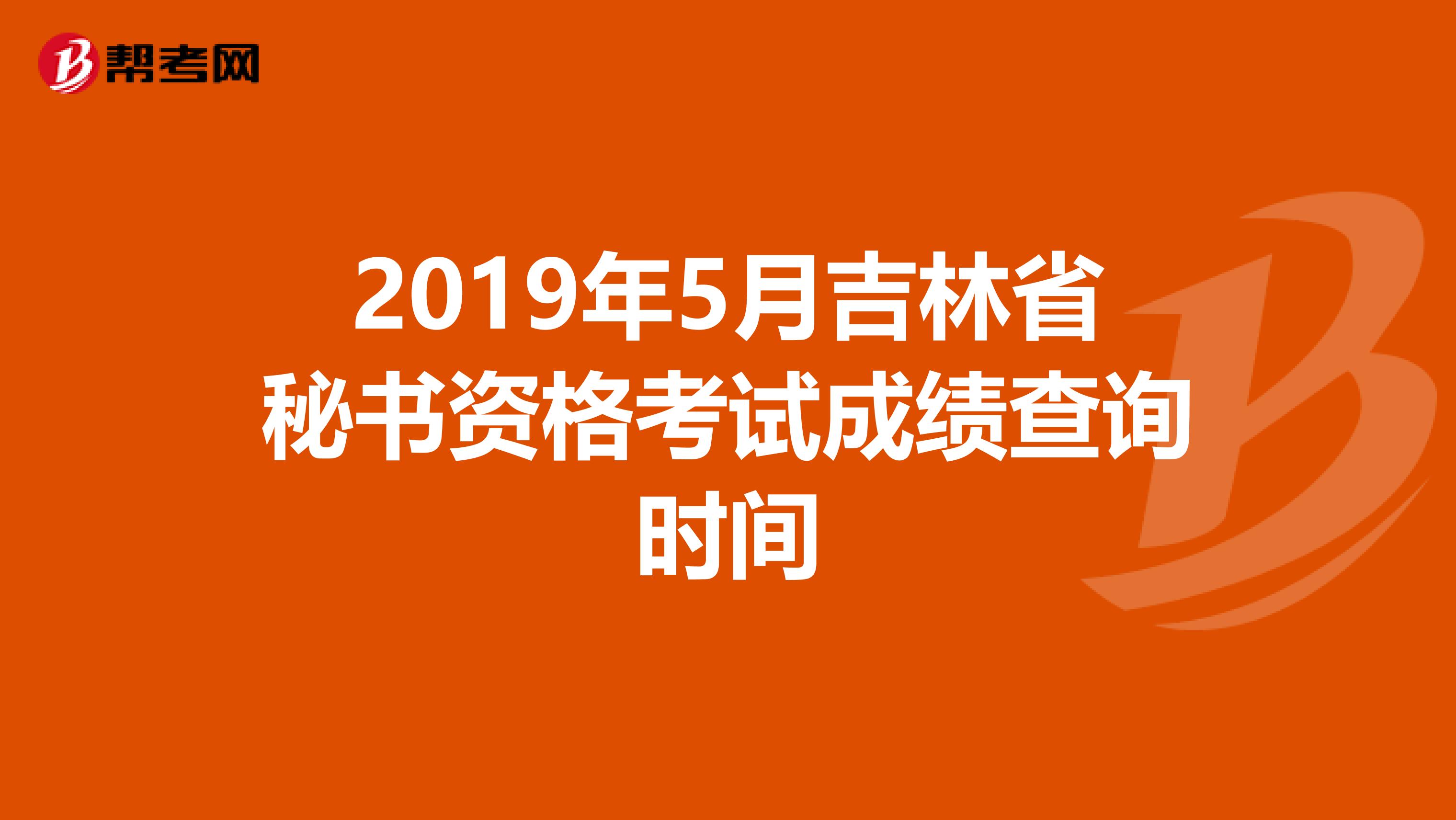 2019年5月吉林省秘书资格考试成绩查询时间