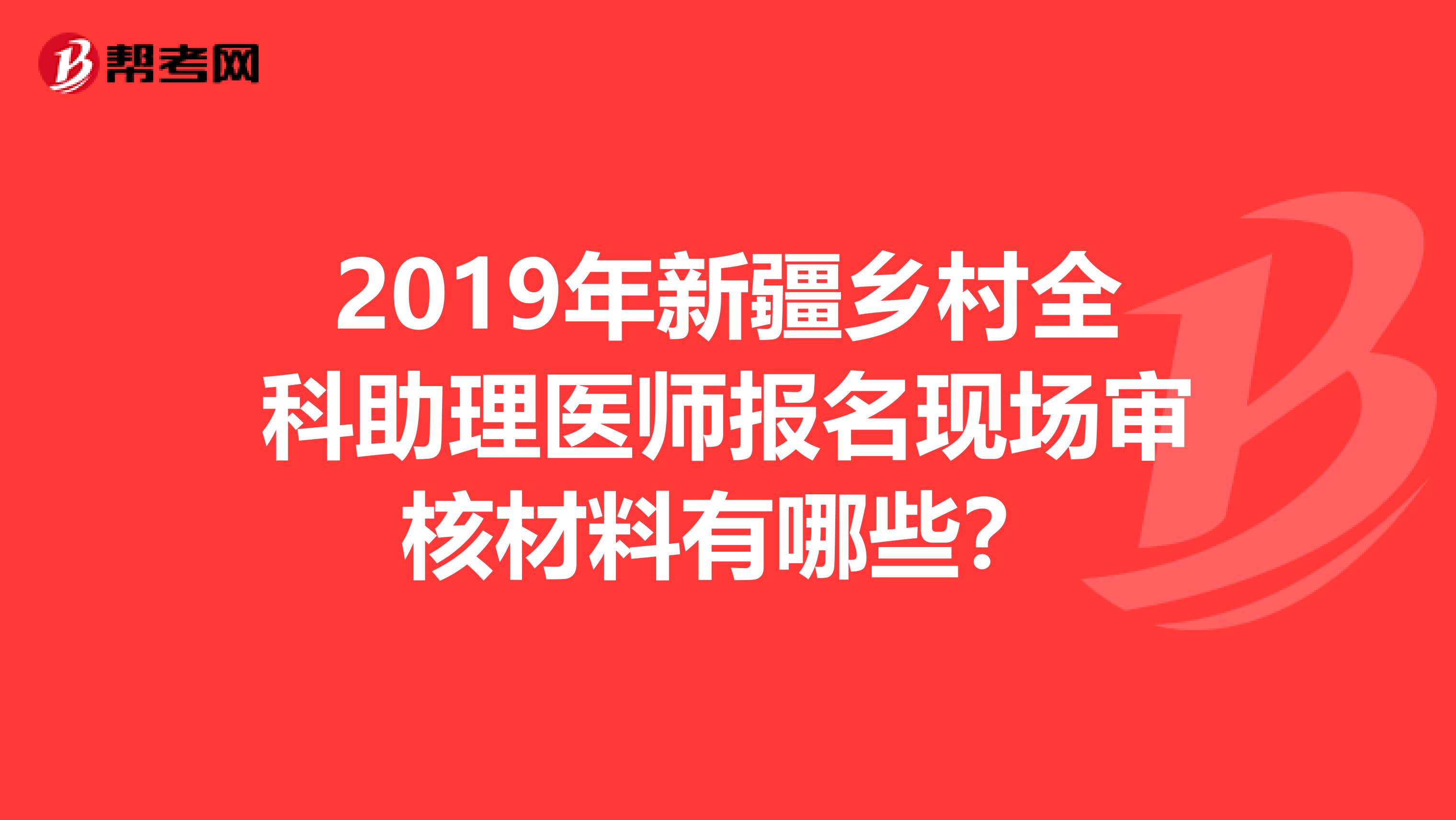 2019年新疆乡村全科助理医师报名现场审核材料有哪些？