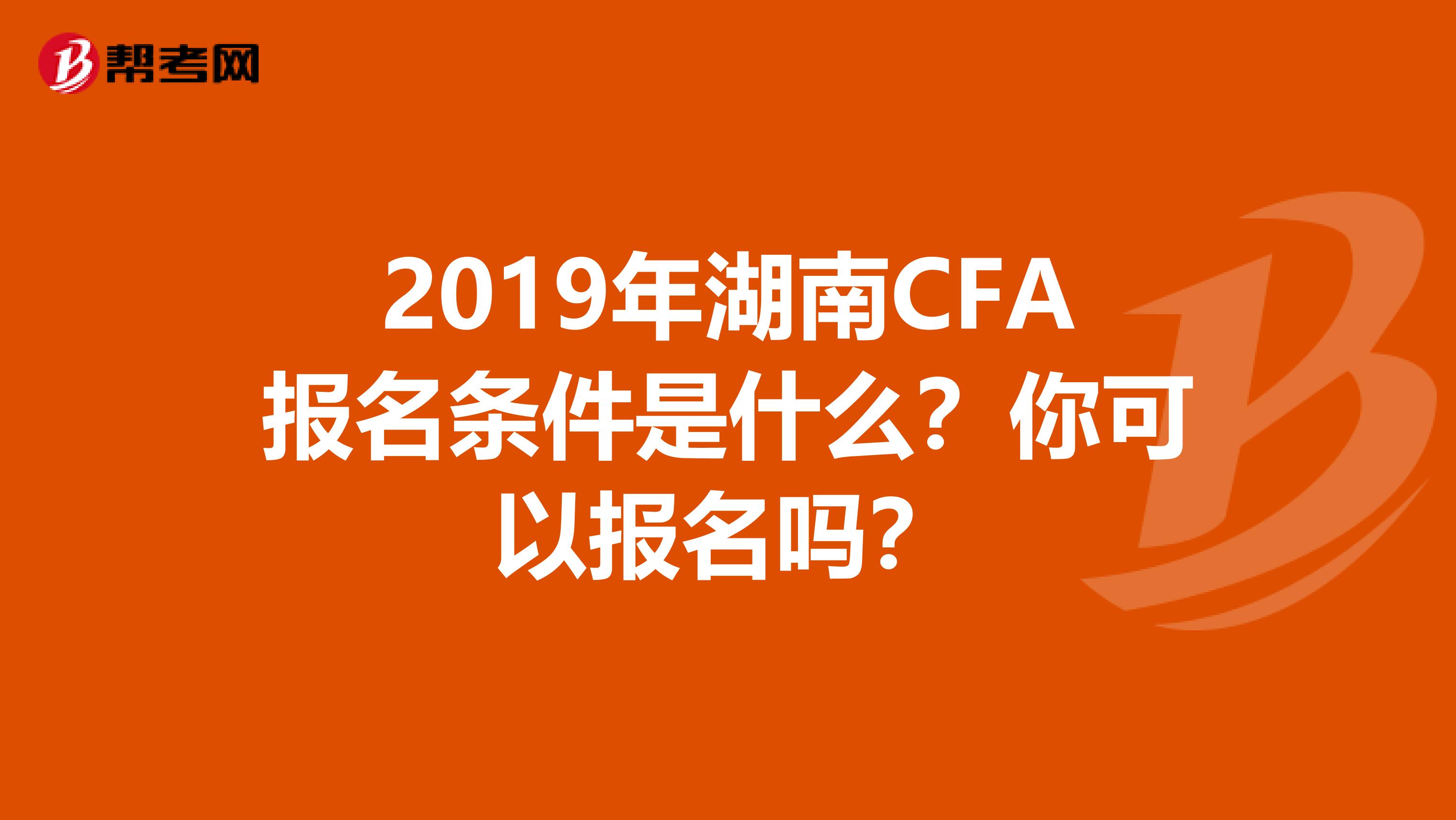 2019年湖南CFA报名条件是什么？你可以报名吗？