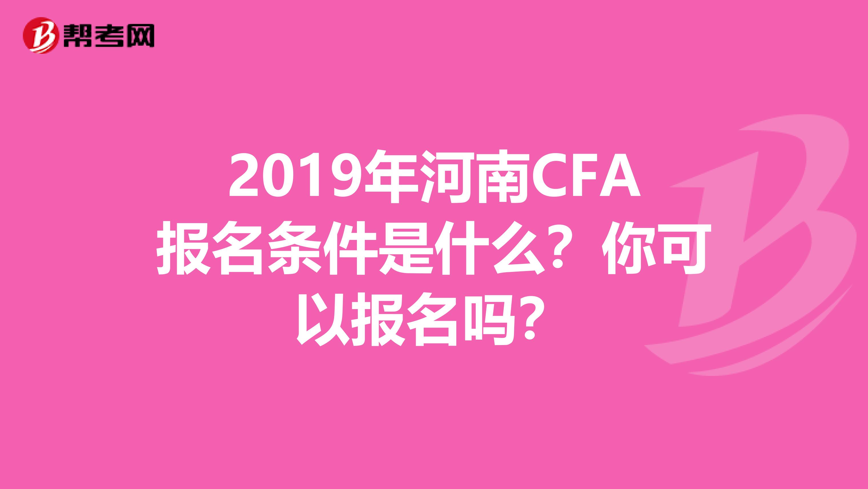 2019年河南CFA報名條件是什么？你可以報名嗎？
