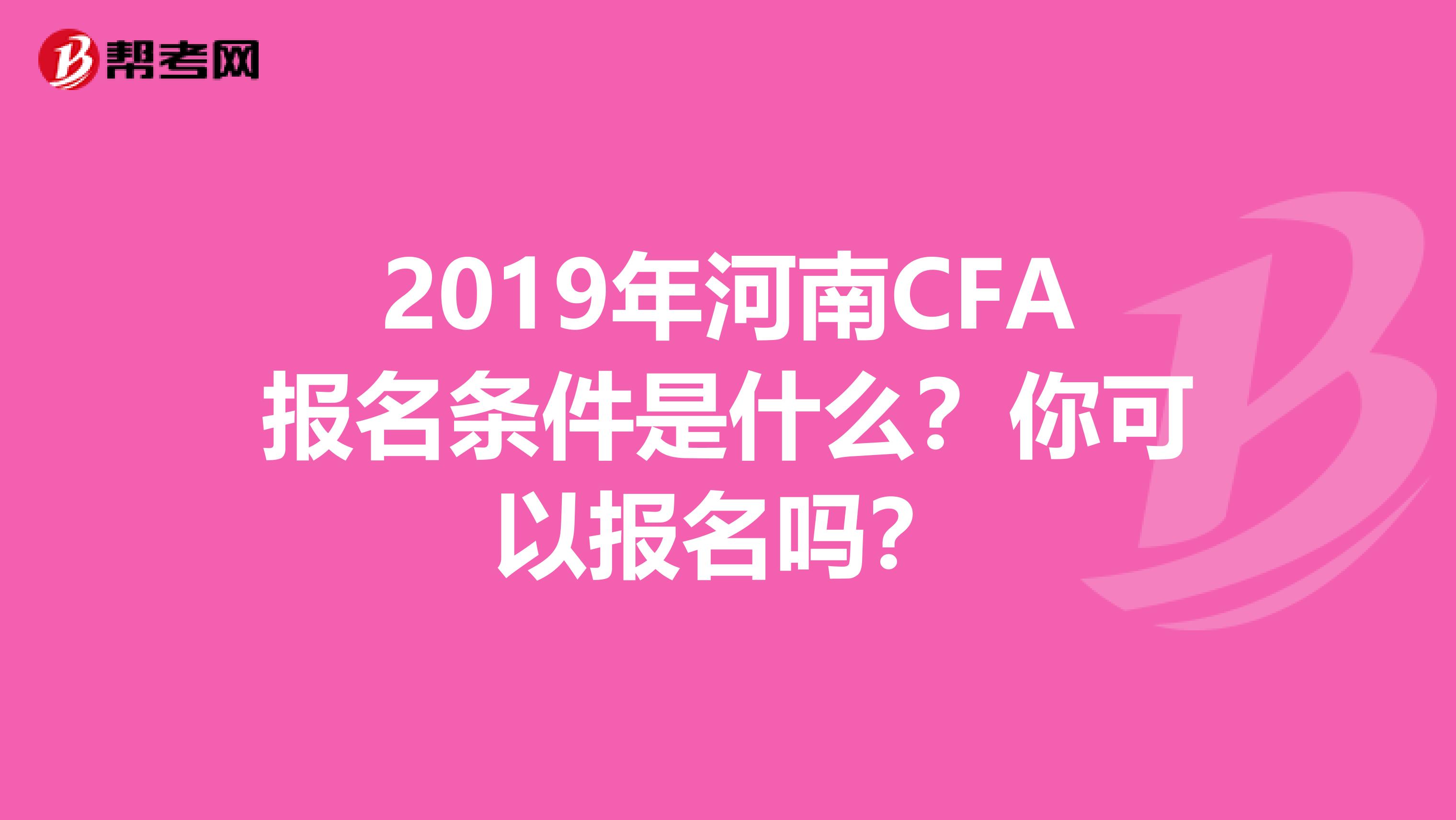 2019年河南CFA报名条件是什么？你可以报名吗？