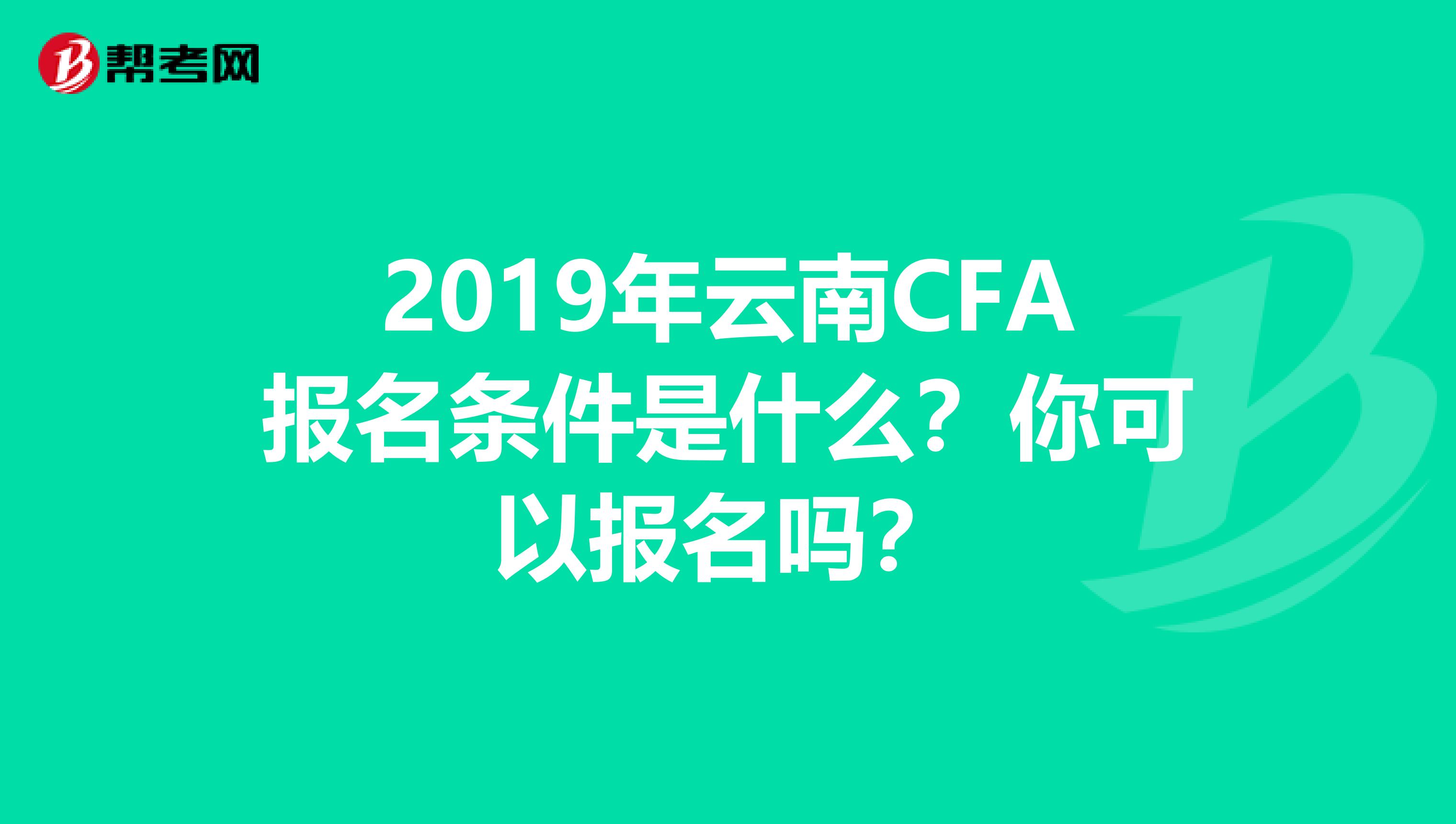 2019年云南CFA报名条件是什么？你可以报名吗？